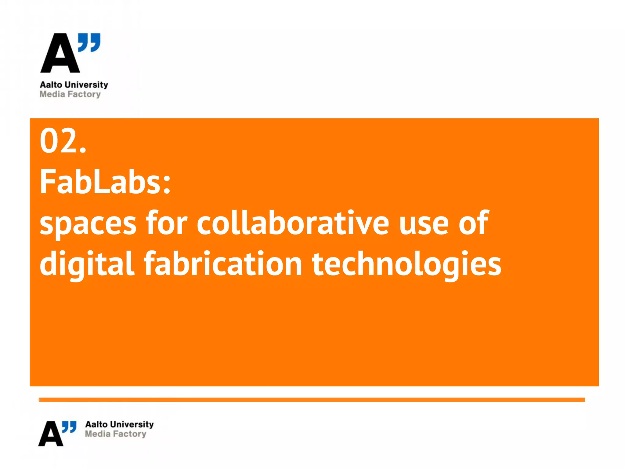 02.
FabLabs:
spaces for collaborative use of
digital fabrication technologies
 