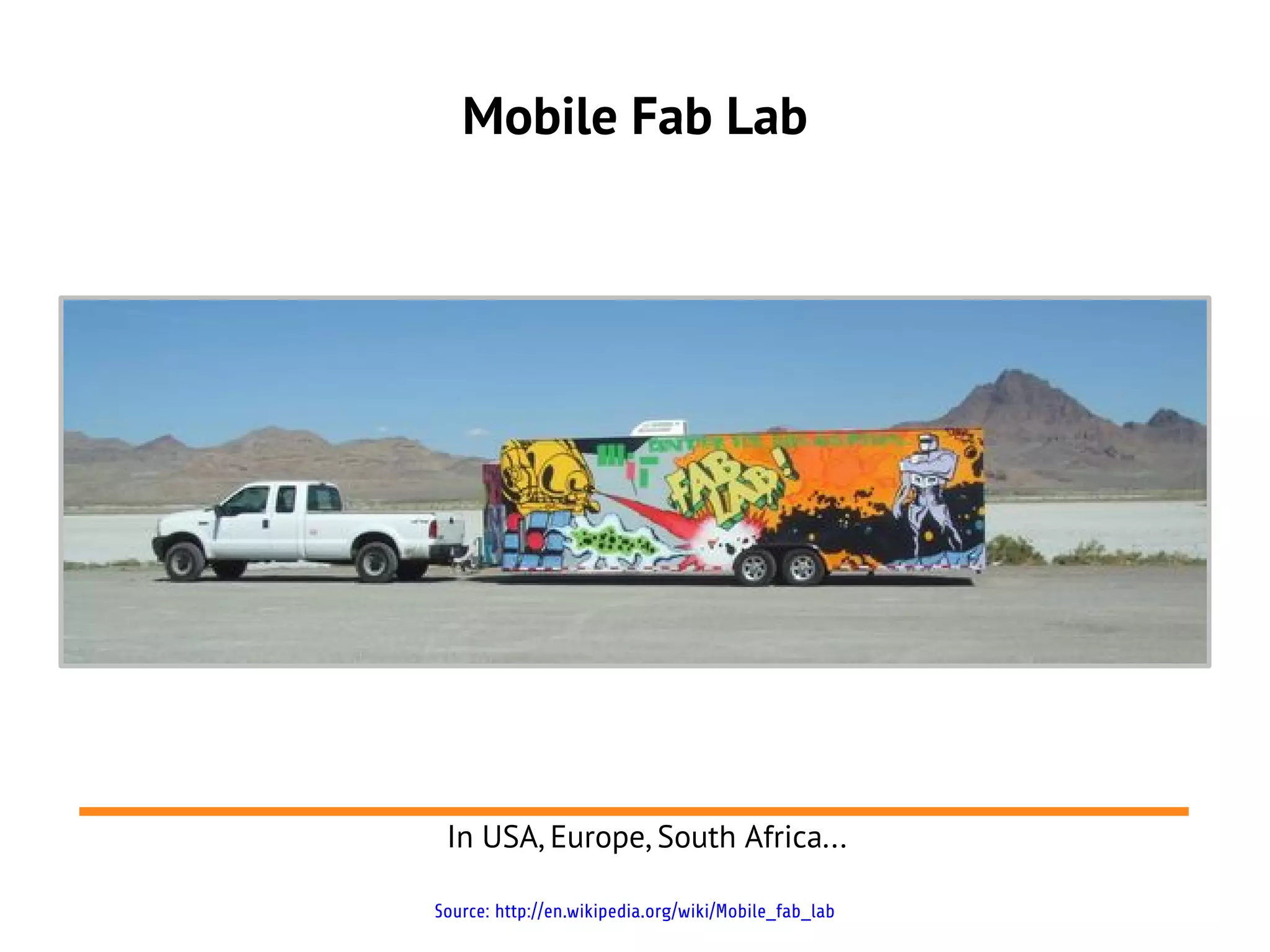 Mobile Fab Lab




 In USA, Europe, South Africa...

Source: http://en.wikipedia.org/wiki/Mobile_fab_lab
 
