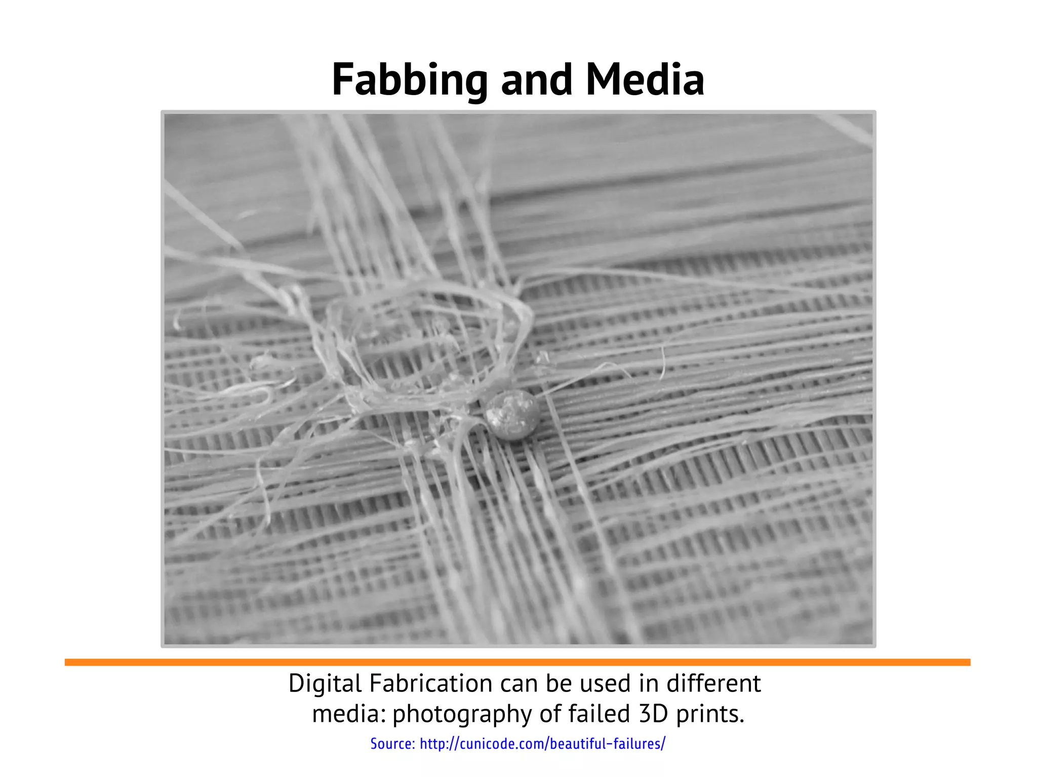 Fabbing and Media




Digital Fabrication can be used in different
  media: photography of failed 3D prints.
       Source: http://cunicode.com/beautiful-failures/
 