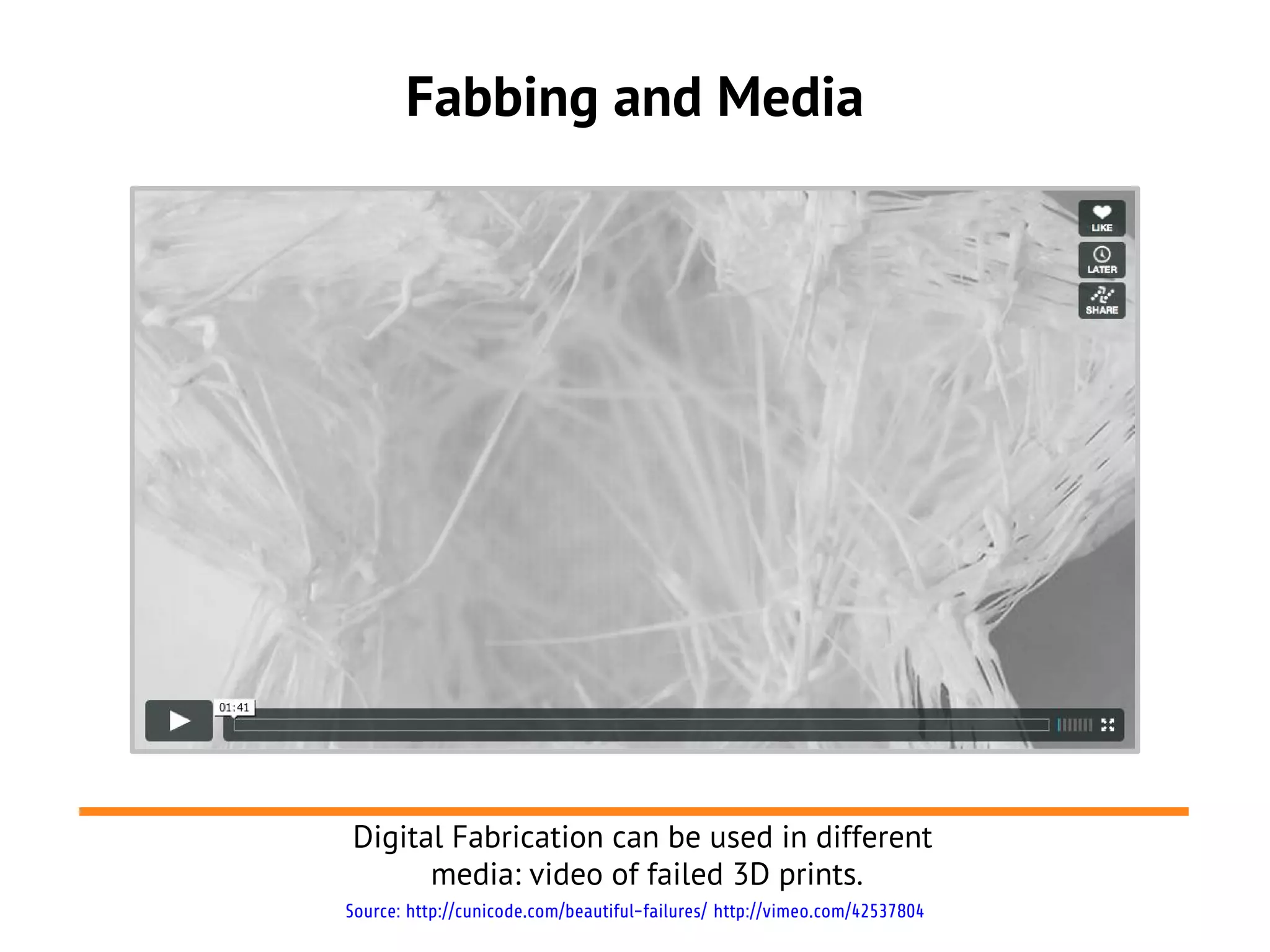 Fabbing and Media




Digital Fabrication can be used in different
      media: video of failed 3D prints.
Source: http://cunicode.com/beautiful-failures/ http://vimeo.com/42537804
 