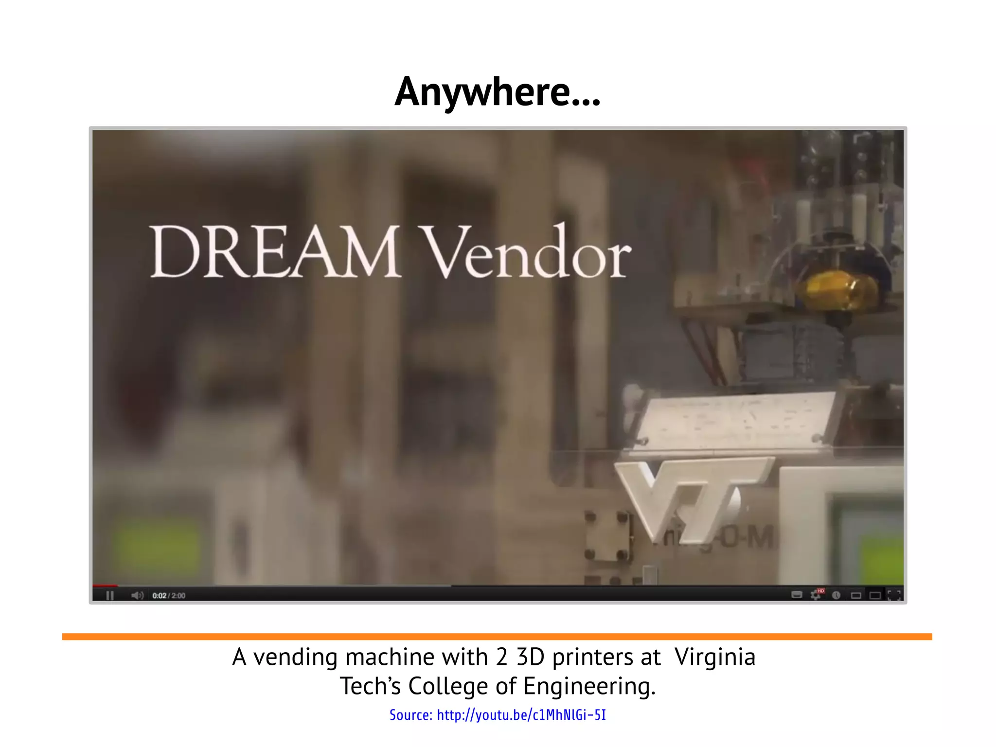 Anywhere...




A vending machine with 2 3D printers at Virginia
         Tech’s College of Engineering.
              Source: http://youtu.be/c1MhNlGi-5I
 