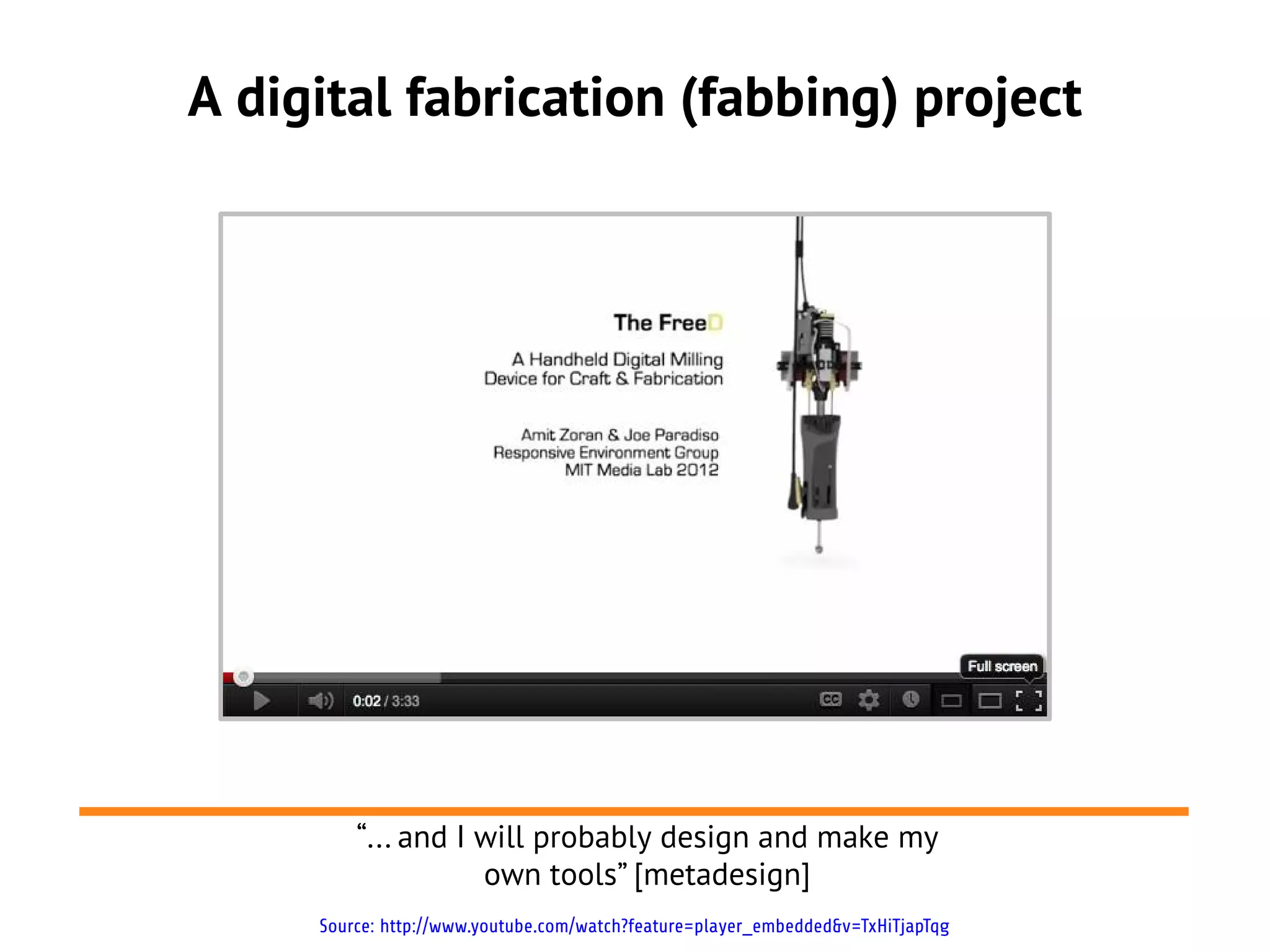 A digital fabrication (fabbing) project




         “... and I will probably design and make my
                    own tools” [metadesign]
     Source: http://www.youtube.com/watch?feature=player_embedded&v=TxHiTjapTqg
 