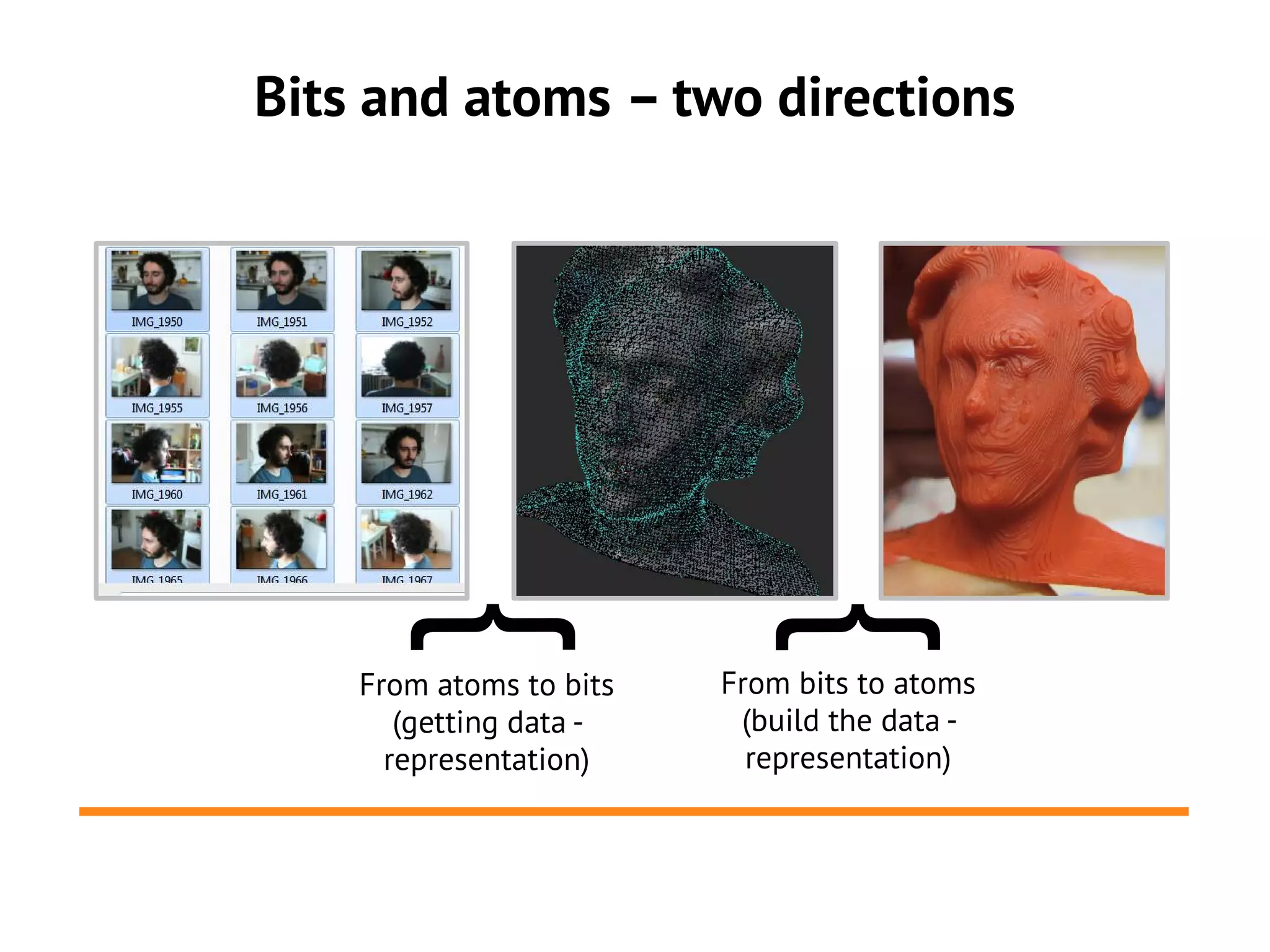 Bits and atoms – two directions




       {

                            {
    From atoms to bits   From bits to atoms
       (getting data -    (build the data -
      representation)      representation)
 