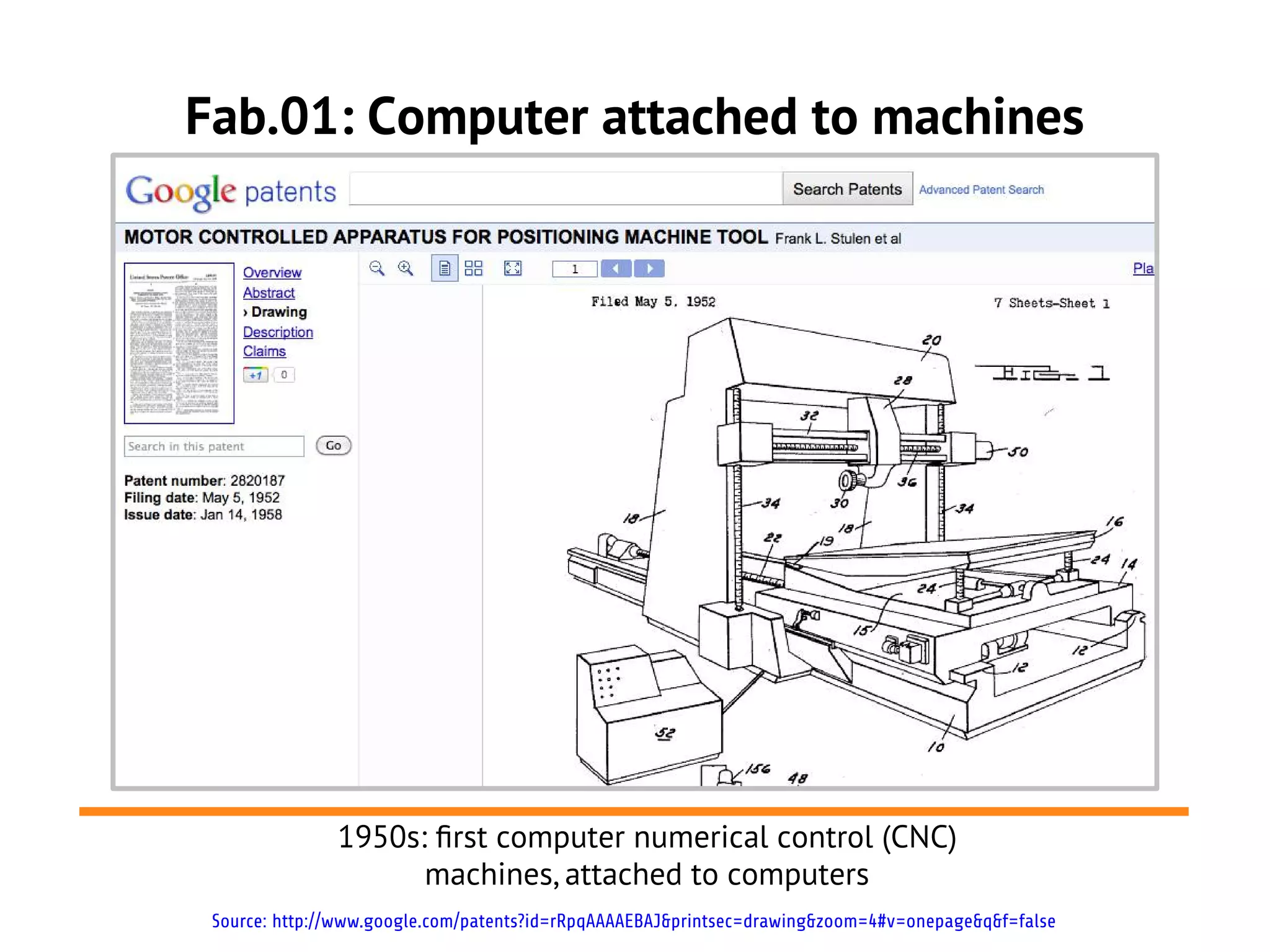 Fab.01: Machines attached to a computer




               1950s: frst computer numerical control (CNC)
                     machines, attached to computers
 Source: http://www.google.com/patents?id=rRpqAAAAEBAJ&printsec=drawing&zoom=4#v=onepage&q&f=false
 