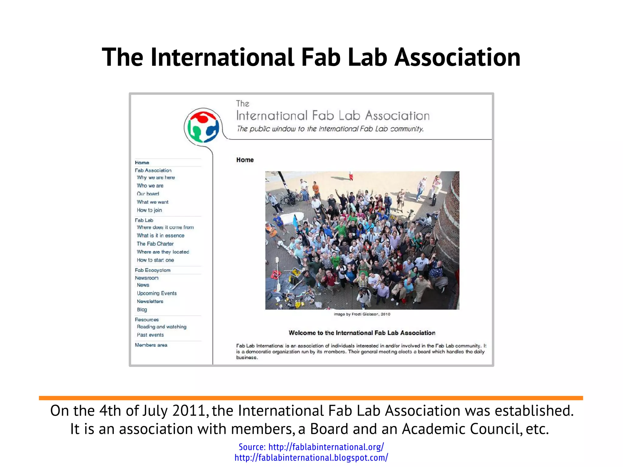 The International Fab Lab Association




On the 4th of July 2011, the International Fab Lab Association was established.
  It is an association with members, a Board and an Academic Council, etc.
                            Source: http://fablabinternational.org/
                           http://fablabinternational.blogspot.com/
 