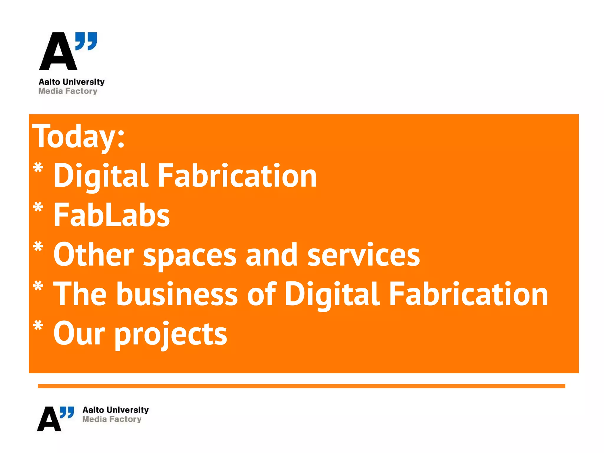 Today:
* Digital Fabrication
* FabLabs
* Other spaces and services
* The business of Digital Fabrication
* Our projects
 