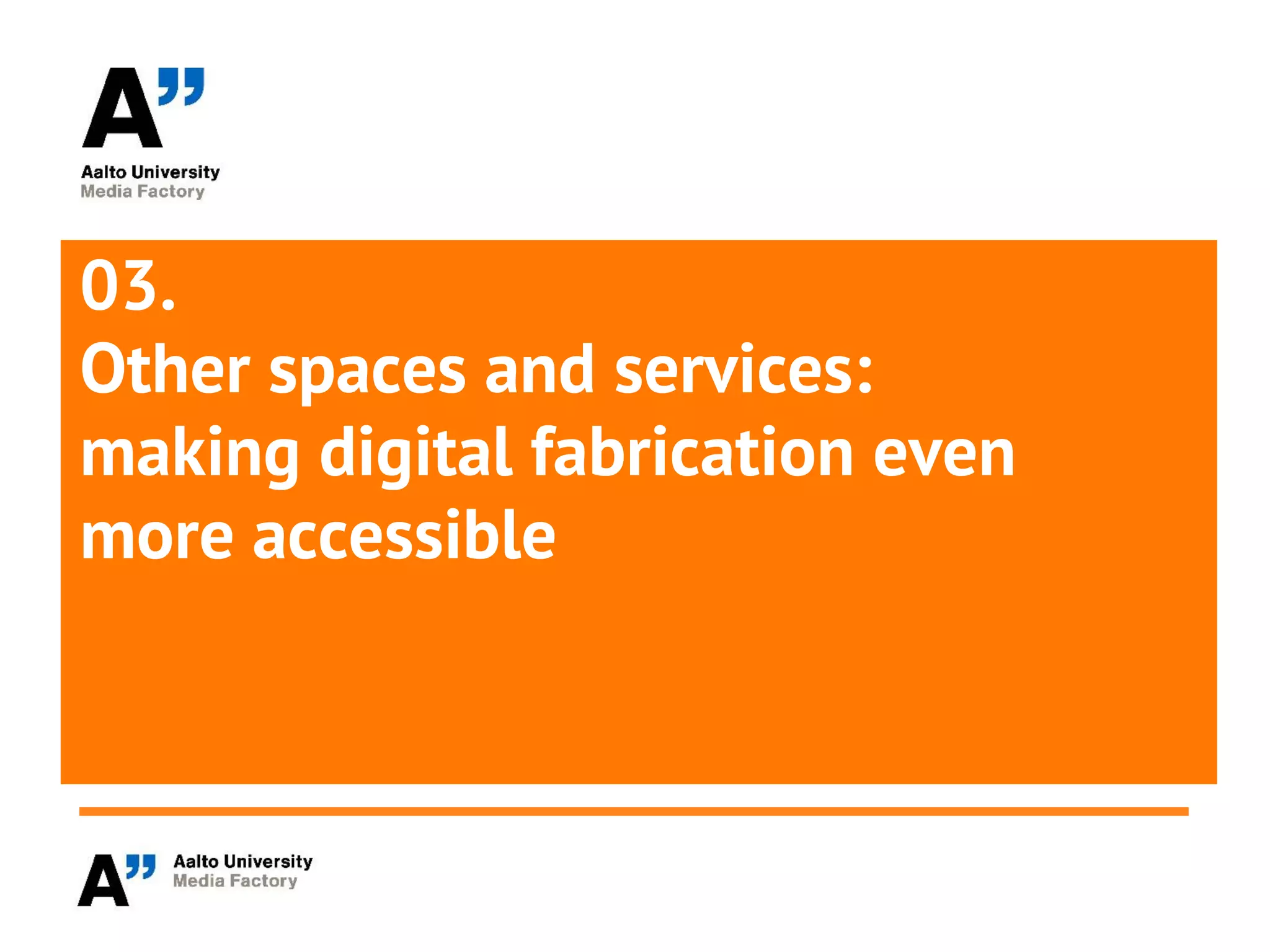 03.
Other spaces and services:
making digital fabrication even
more accessible
 