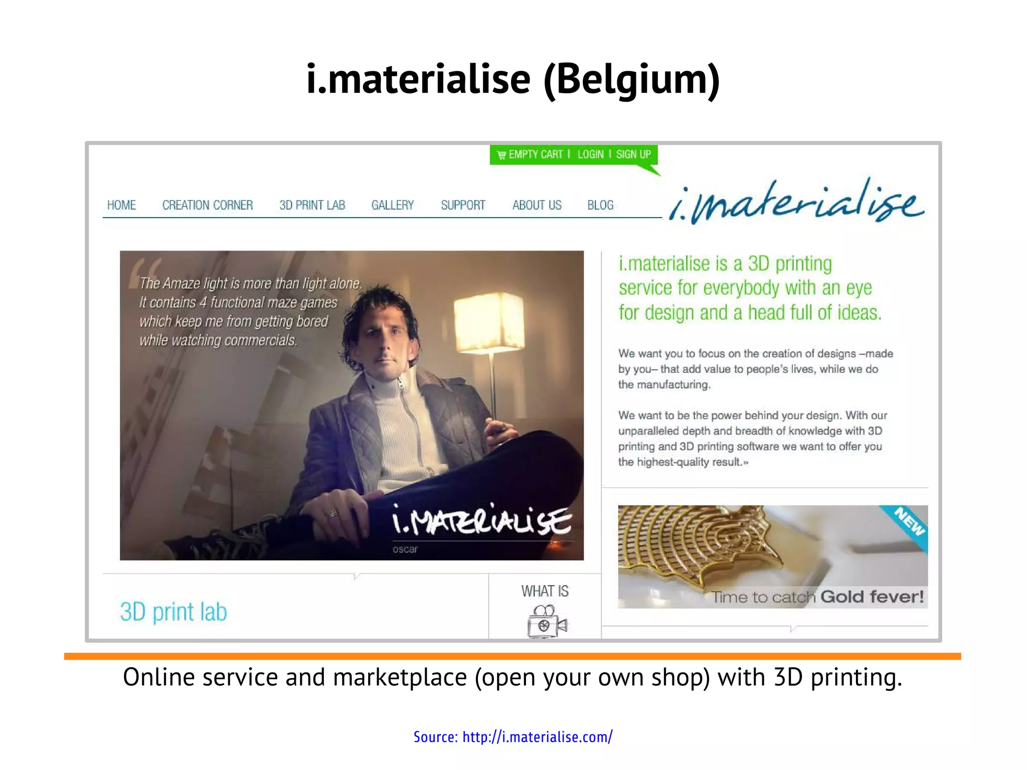 i.materialise (Belgium)




Online service and marketplace (open your own shop) with 3D printing.

                         Source: http://i.materialise.com/
 