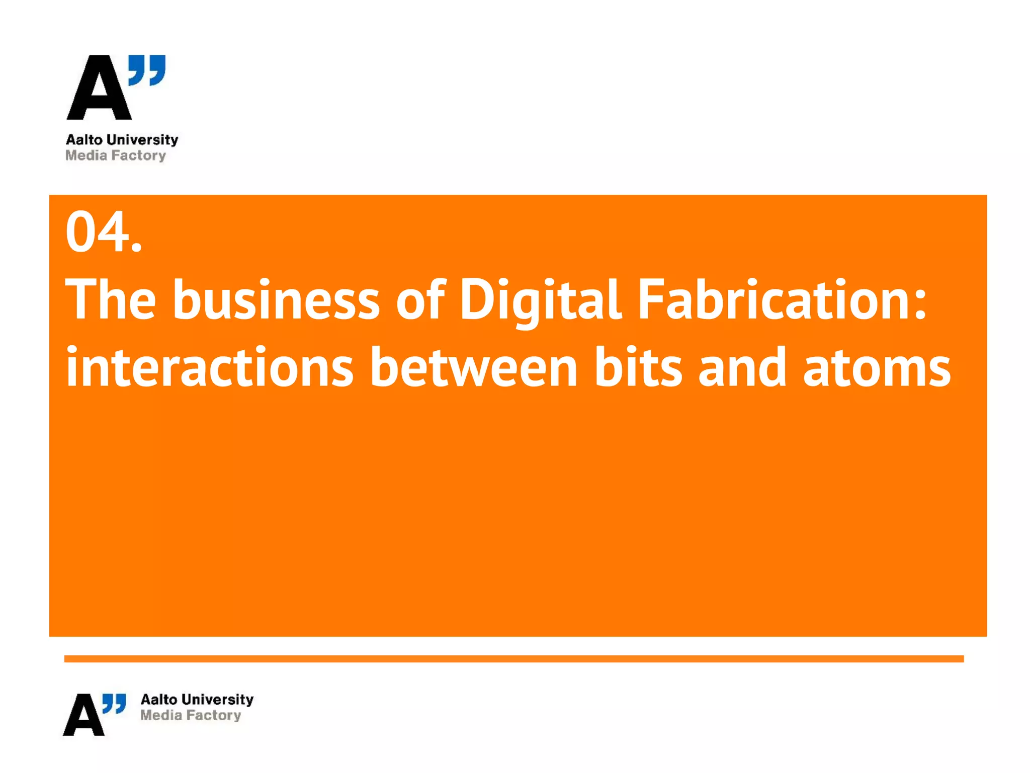 04.
The business of Digital Fabrication:
interactions between bits and atoms
 
