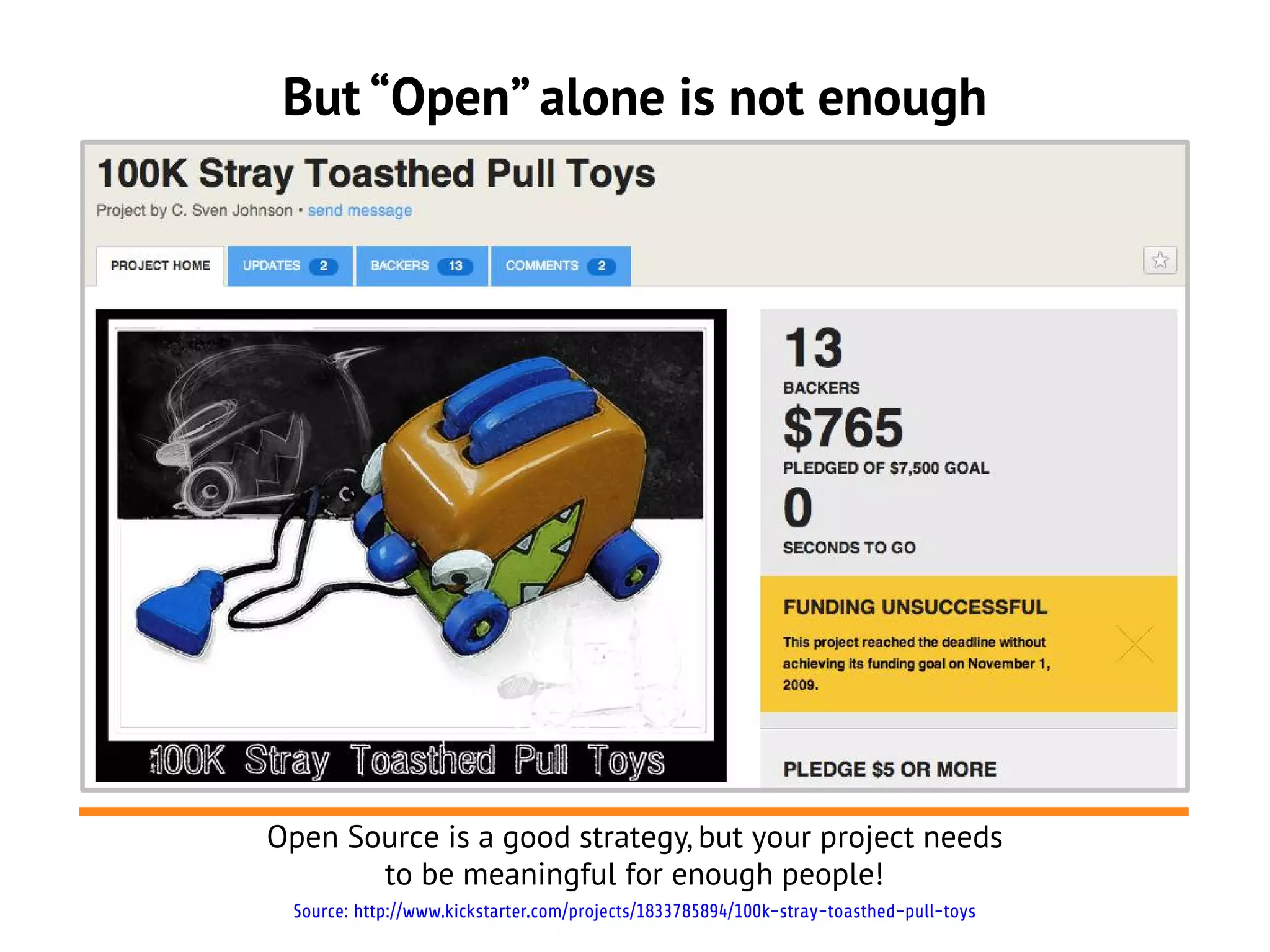 But “Open” alone is not enough




Open Source is a good strategy, but your project needs
       to be meaningful for enough people!
 Source: http://www.kickstarter.com/projects/1833785894/100k-stray-toasthed-pull-toys
 