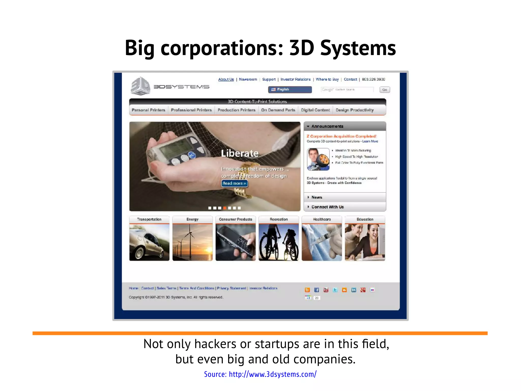 Big corporations: 3D Systems




 Not only hackers or startups are in this feld,
      but even big and old companies.
            Source: http://www.3dsystems.com/
 