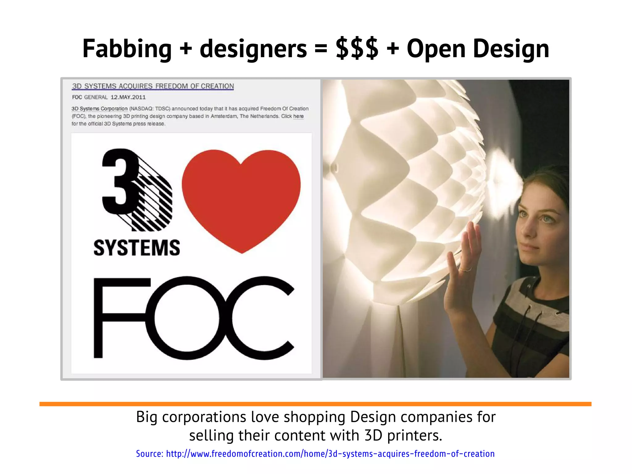 Fabbing + designers = $$$ + Open Design




    Big corporations love shopping Design companies for
            selling their content with 3D printers.
    Source: http://www.freedomofcreation.com/home/3d-systems-acquires-freedom-of-creation
 