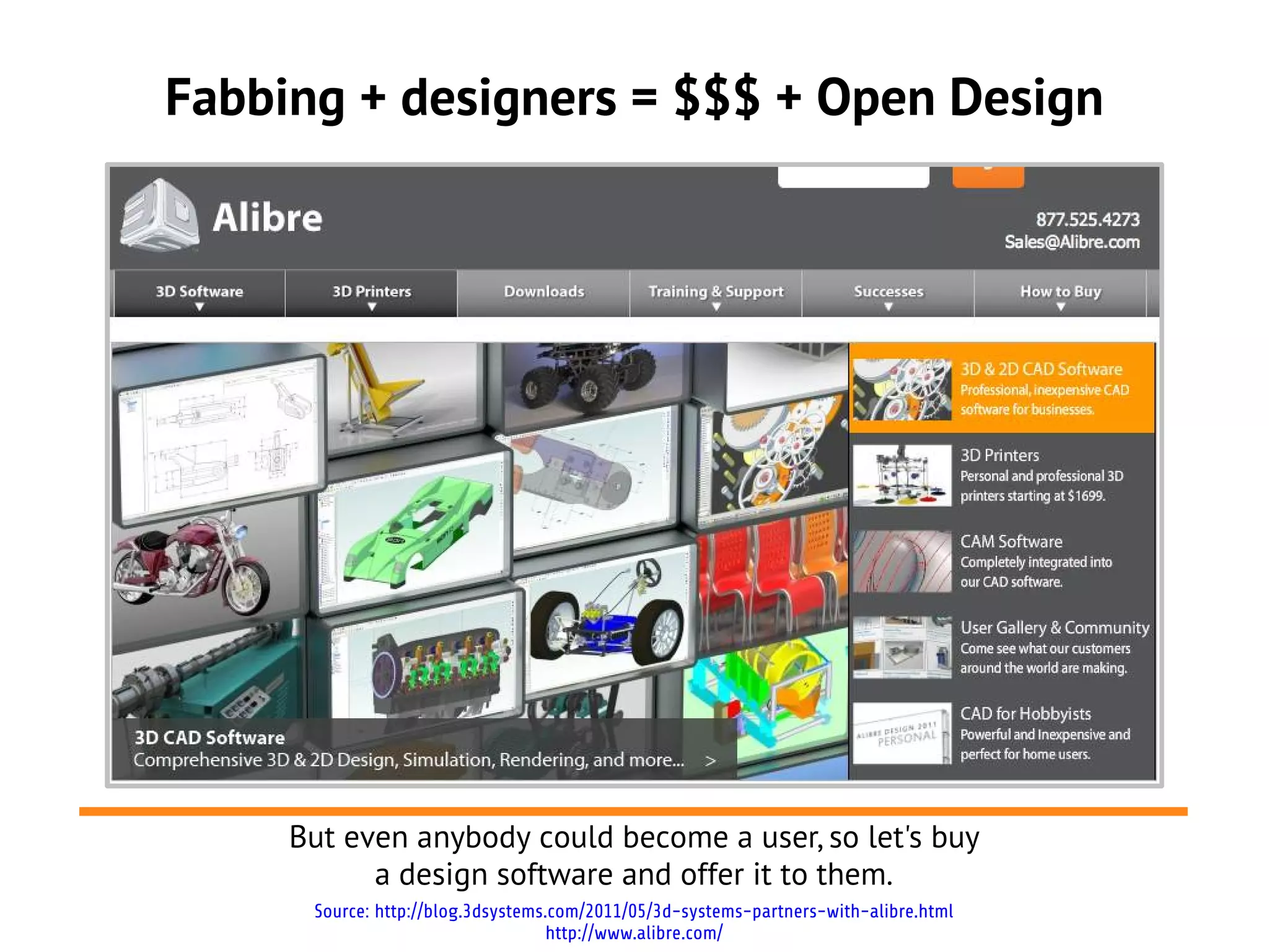 Fabbing + designers = $$$ + Open Design




     But even anybody could become a user, so let's buy
           a design software and offer it to them.
      Source: http://blog.3dsystems.com/2011/05/3d-systems-partners-with-alibre.html
                                    http://www.alibre.com/
 