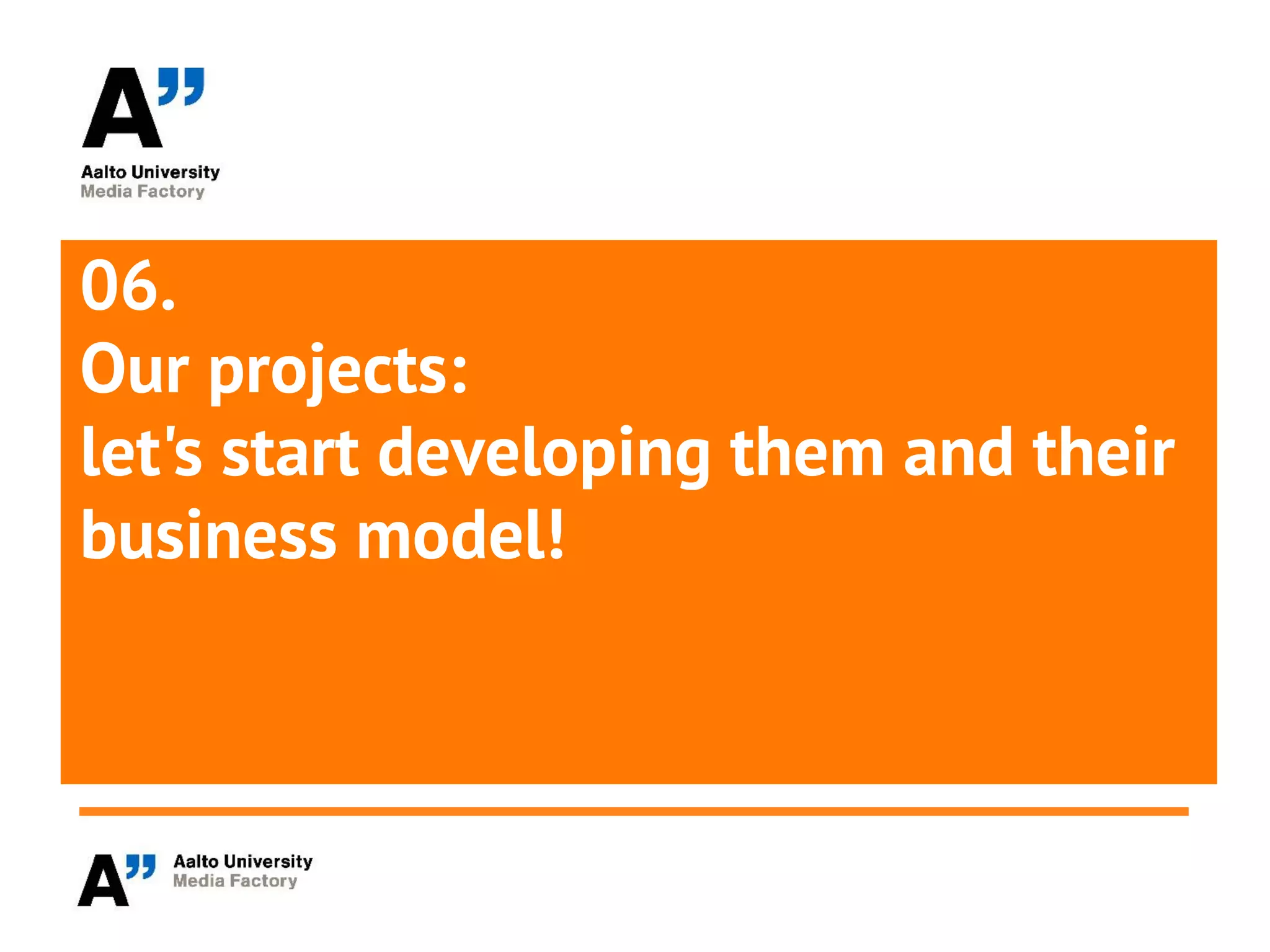 06.
Our projects:
let's start developing them and their
business model!
 