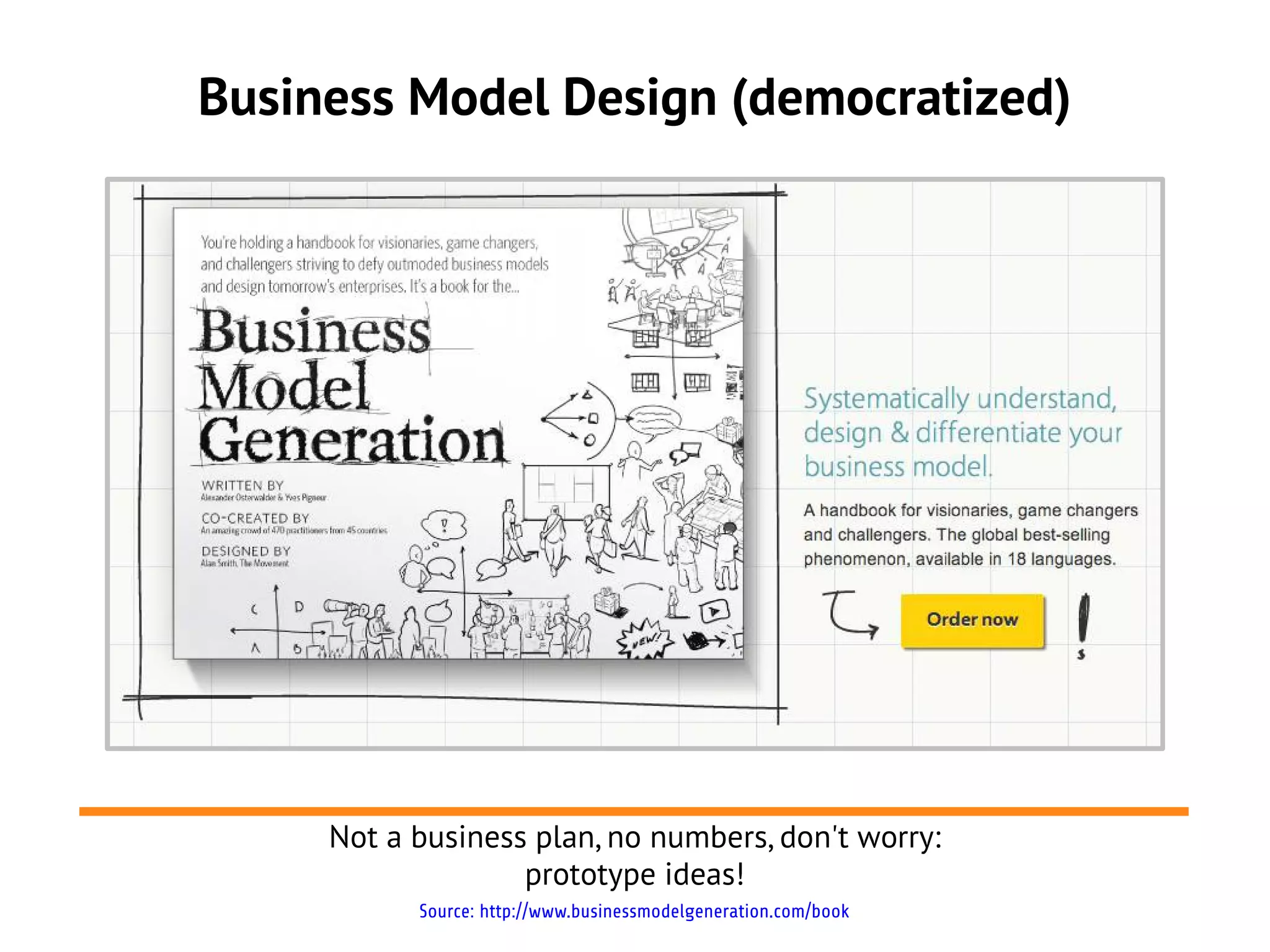 Business Model Design (democratized)




     Not a business plan, no numbers, don't worry:
                   prototype ideas!
           Source: http://www.businessmodelgeneration.com/book
 