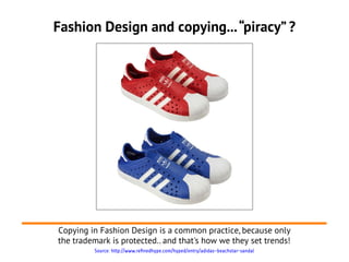 Fashion Design and copying...“piracy” ?
Copying in Fashion Design is a common practice, because only
the trademark is prot...
