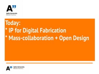 Today:
* IP for Digital Fabrication
* Mass-collaboration + Open Design
 