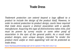 Trade Dress
Trademark protection can extend beyond a logo affxed to a
product to include the design of the product itself....