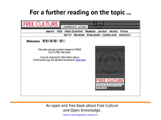 For a further reading on the topic ...
An open and free book about Free Culture
and Open Knowledge.
Source: http://www.fre...