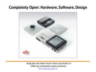 Completely Open: Hardware, Software, Design
BugLabs has been much more successful in
offering completely open products.
So...