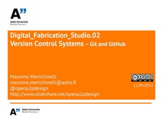 Digital_Fabrication_Studio.02
Version Control Systems – Git and GitHub



Massimo Menichinelli
massimo.menichinelli@aalto.f
                                           11.09.2012
@openp2pdesign
http://www.slideshare.net/openp2pdesign
 