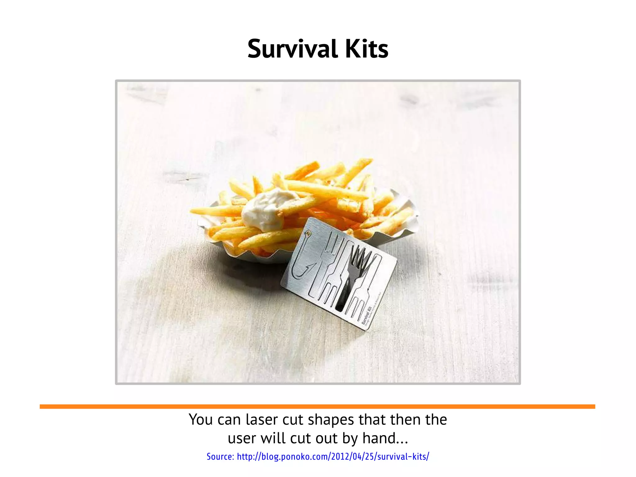 Survival Kits




You can laser cut shapes that then the
     user will cut out by hand...
  Source: http://blog.ponoko.com/2012/04/25/survival-kits/
 