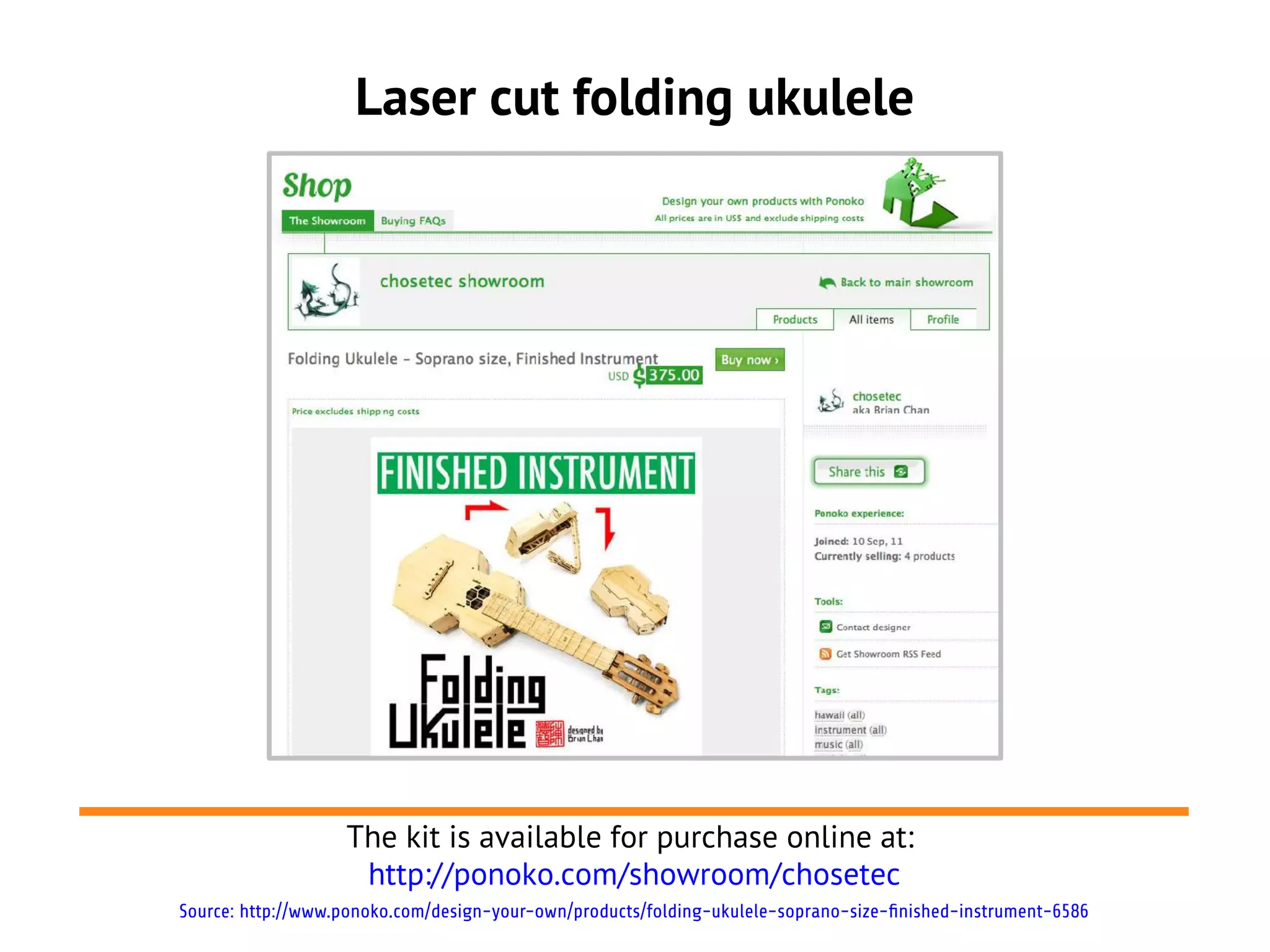 Laser cut folding ukulele




                   The kit is available for purchase online at:
                    http://ponoko.com/showroom/chosetec
Source: http://www.ponoko.com/design-your-own/products/folding-ukulele-soprano-size-finished-instrument-6586
 