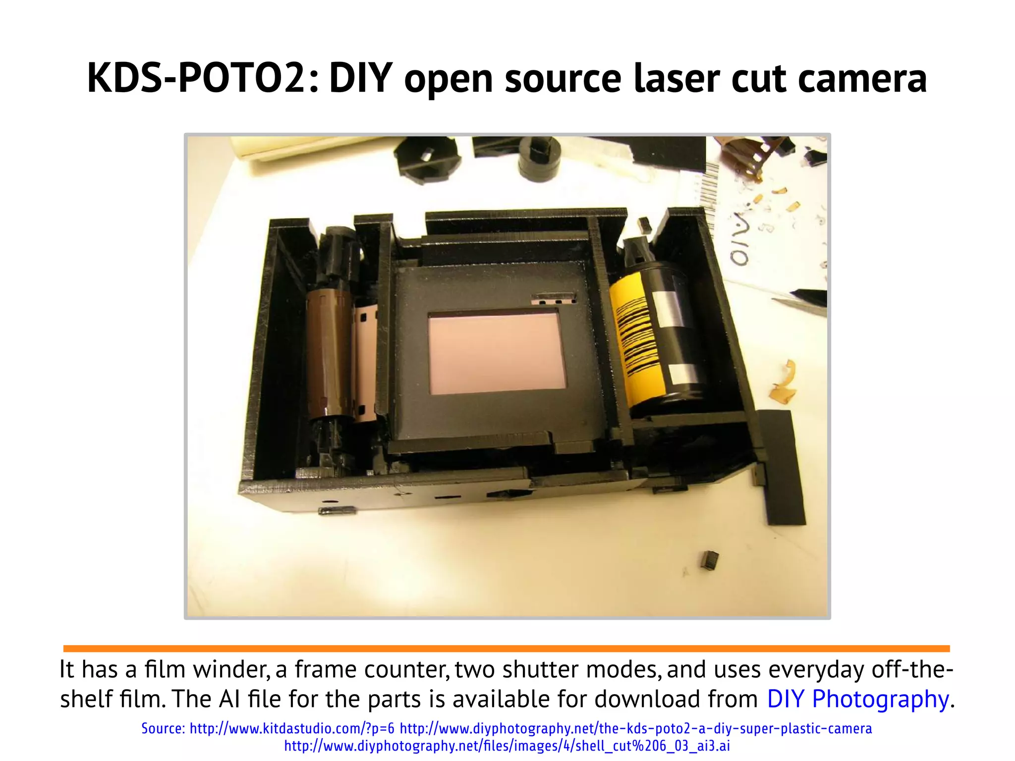 KDS-POTO2: DIY open source laser cut camera




It has a flm winder, a frame counter, two shutter modes, and uses everyday off-the-
shelf flm. The AI fle for the parts is available for download from DIY Photography.
       Source: http://www.kitdastudio.com/?p=6 http://www.diyphotography.net/the-kds-poto2-a-diy-super-plastic-camera
                              http://www.diyphotography.net/files/images/4/shell_cut%206_03_ai3.ai
 