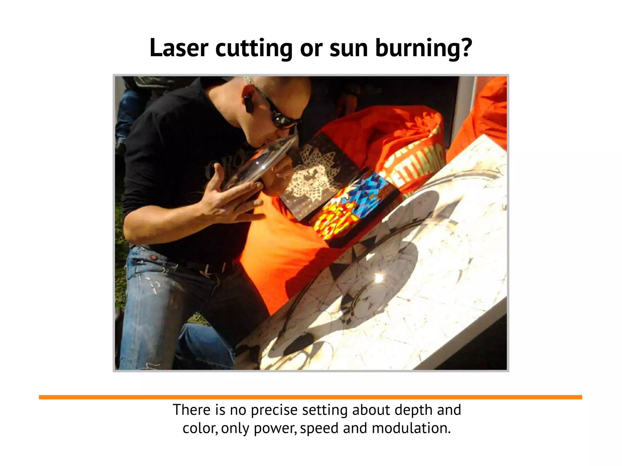 Laser cutting or sun burning?




  There is no precise setting about depth and
   color, only power, speed and modulation.
 