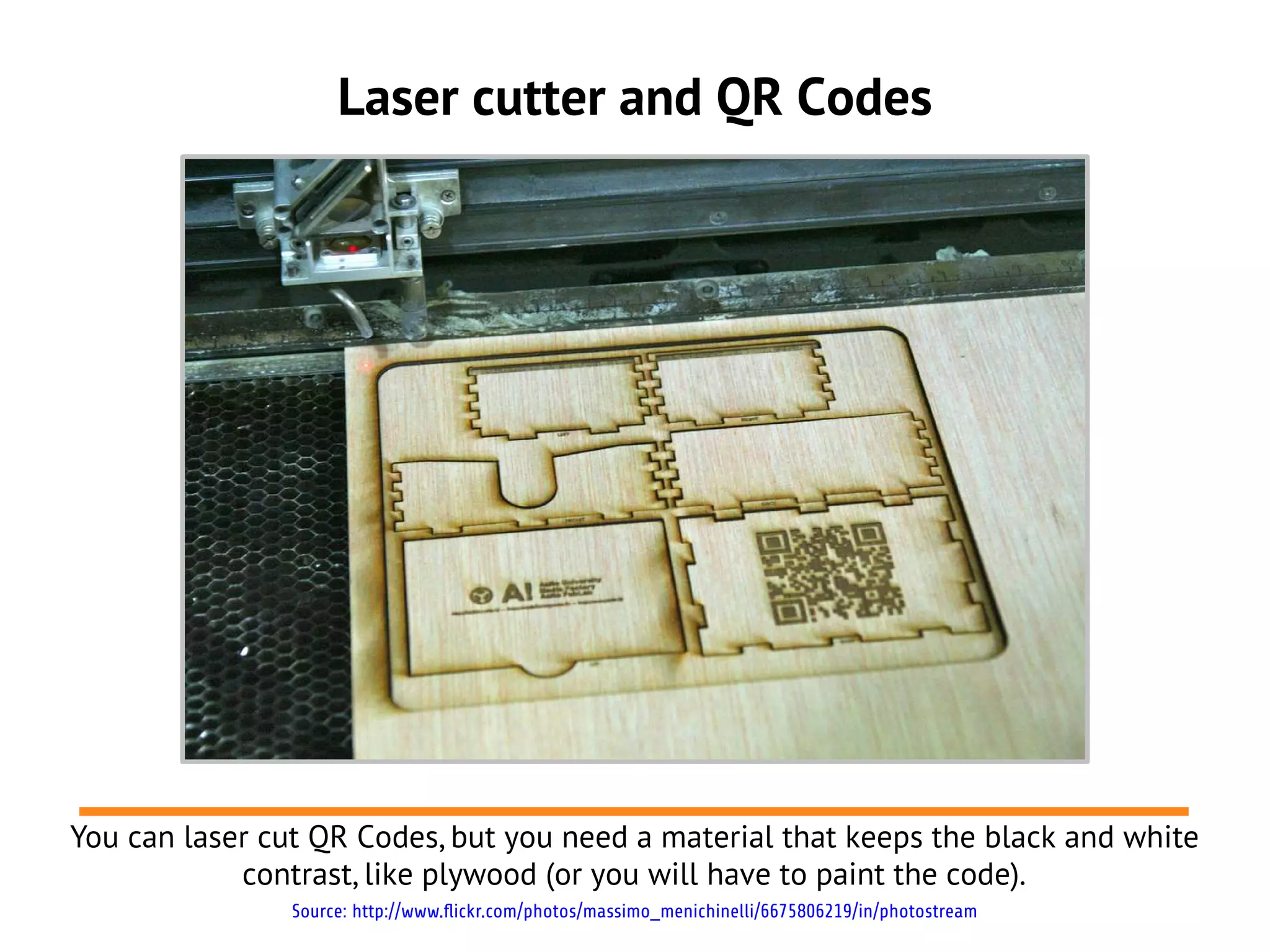 Laser cutter and QR Codes




You can laser cut QR Codes, but you need a material that keeps the black and white
            contrast, like plywood (or you will have to paint the code).
                Source: http://www.flickr.com/photos/massimo_menichinelli/6675806219/in/photostream
 
