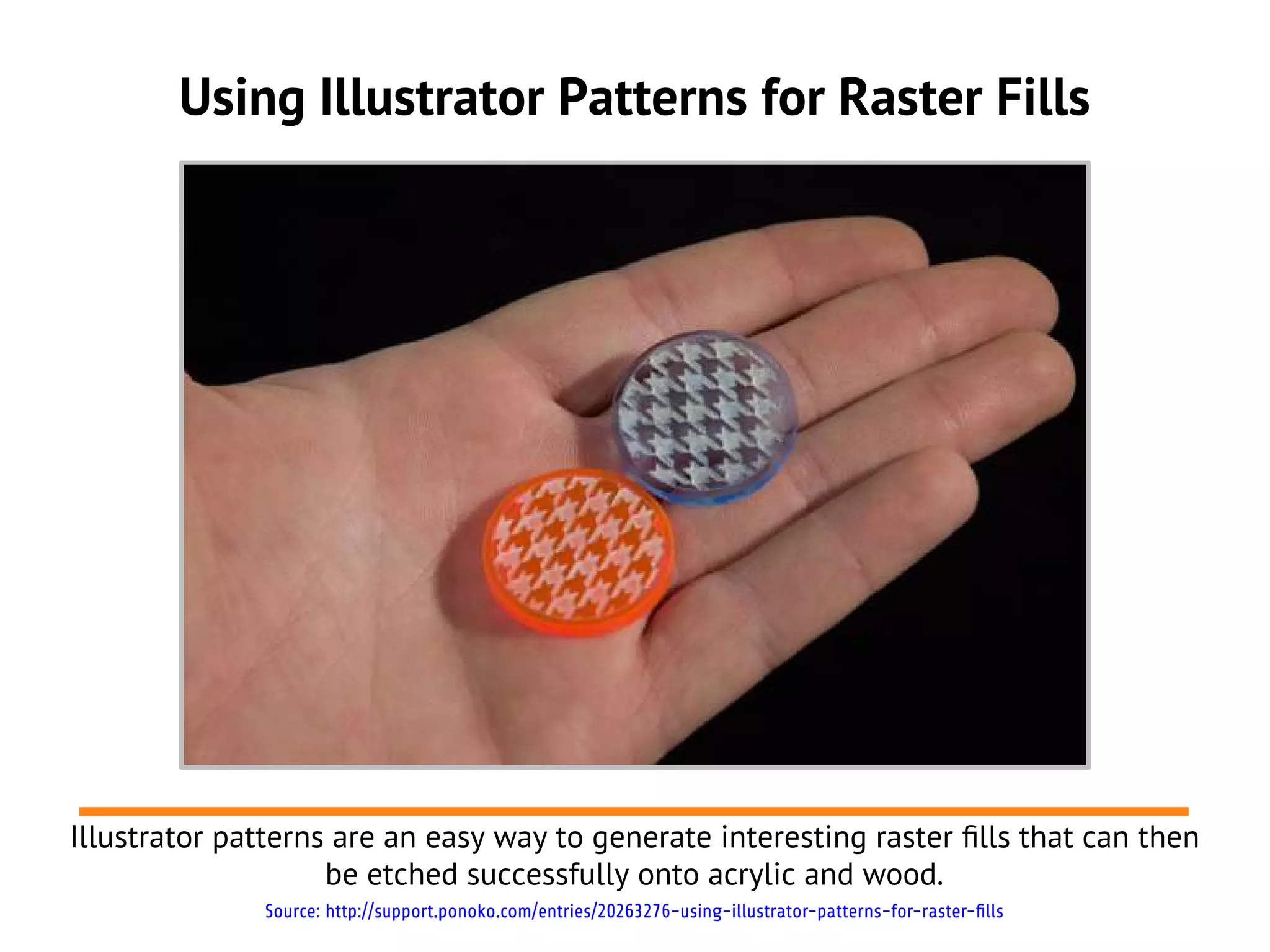 Using Illustrator Patterns for Raster Fills




Illustrator patterns are an easy way to generate interesting raster flls that can then
                    be etched successfully onto acrylic and wood.
              Source: http://support.ponoko.com/entries/20263276-using-illustrator-patterns-for-raster-fills
 