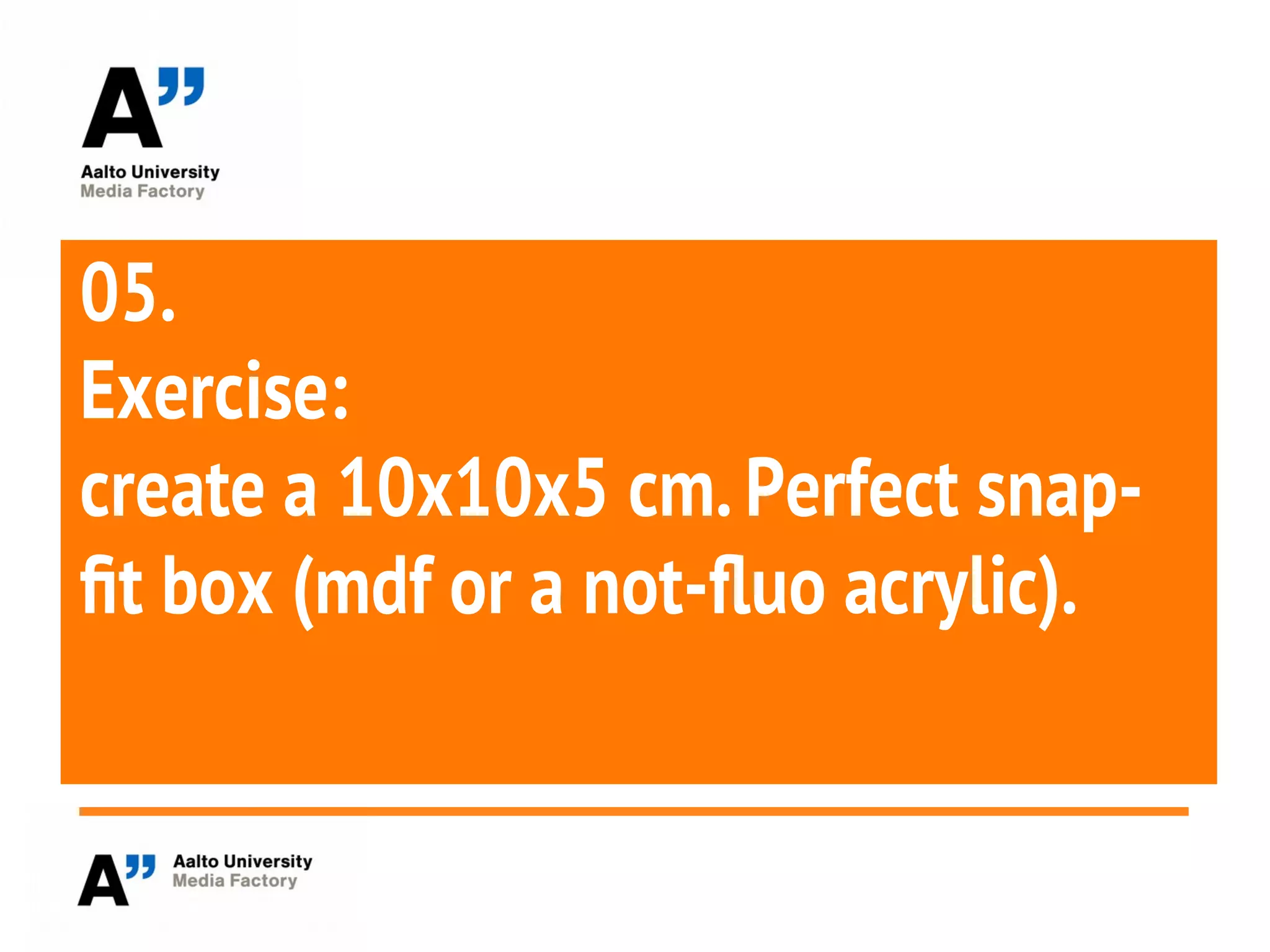 05.
Exercise:
create a 10x10x5 cm.Perfect snap-
ft box (mdf or a not-fluo acrylic).
 