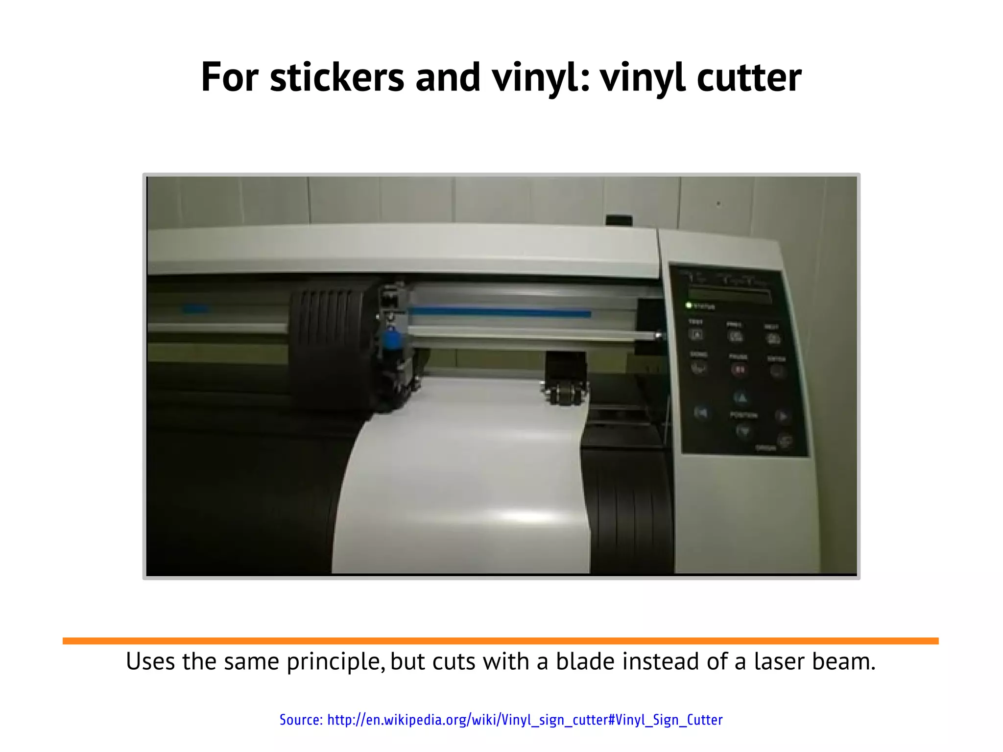 For stickers and vinyl: vinyl cutter
Source: http://en.wikipedia.org/wiki/Vinyl_sign_cutter#Vinyl_Sign_Cutter
Uses the same principle, but cuts with a blade instead of a laser beam.
 