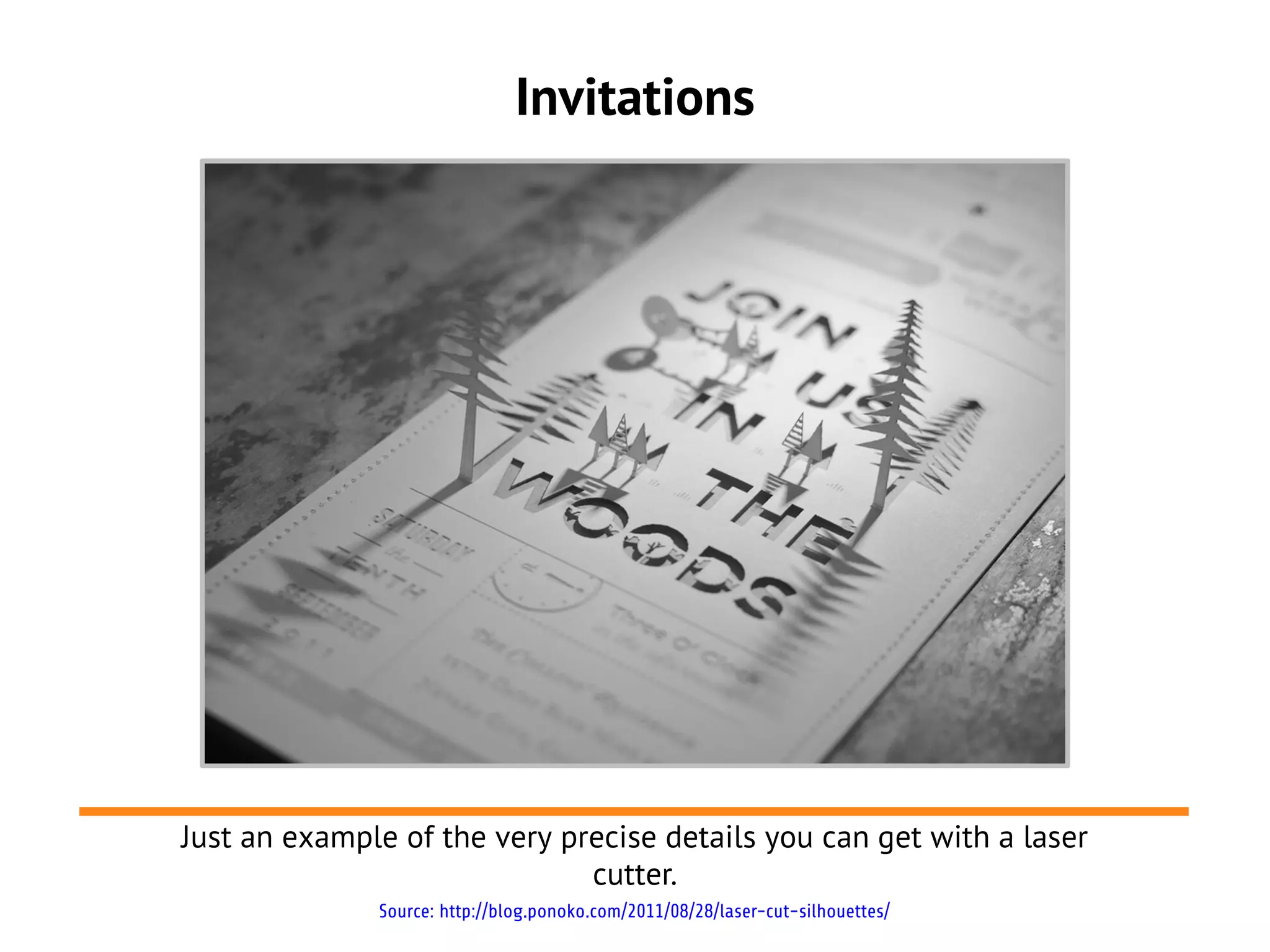 Invitations
Just an example of the very precise details you can get with a laser
cutter.
Source: http://blog.ponoko.com/2011/08/28/laser-cut-silhouettes/
 