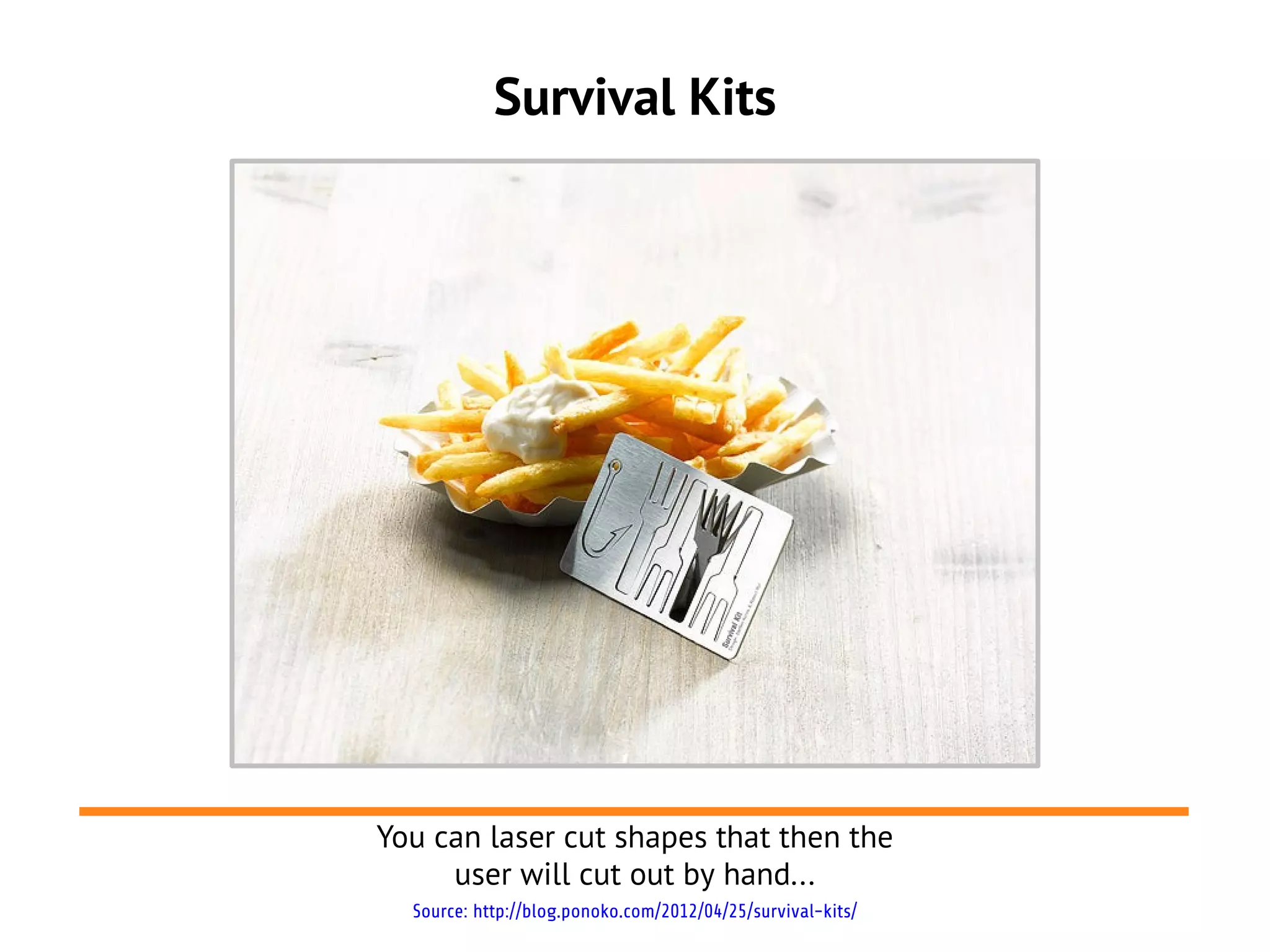 Survival Kits
You can laser cut shapes that then the
user will cut out by hand...
Source: http://blog.ponoko.com/2012/04/25/survival-kits/
 