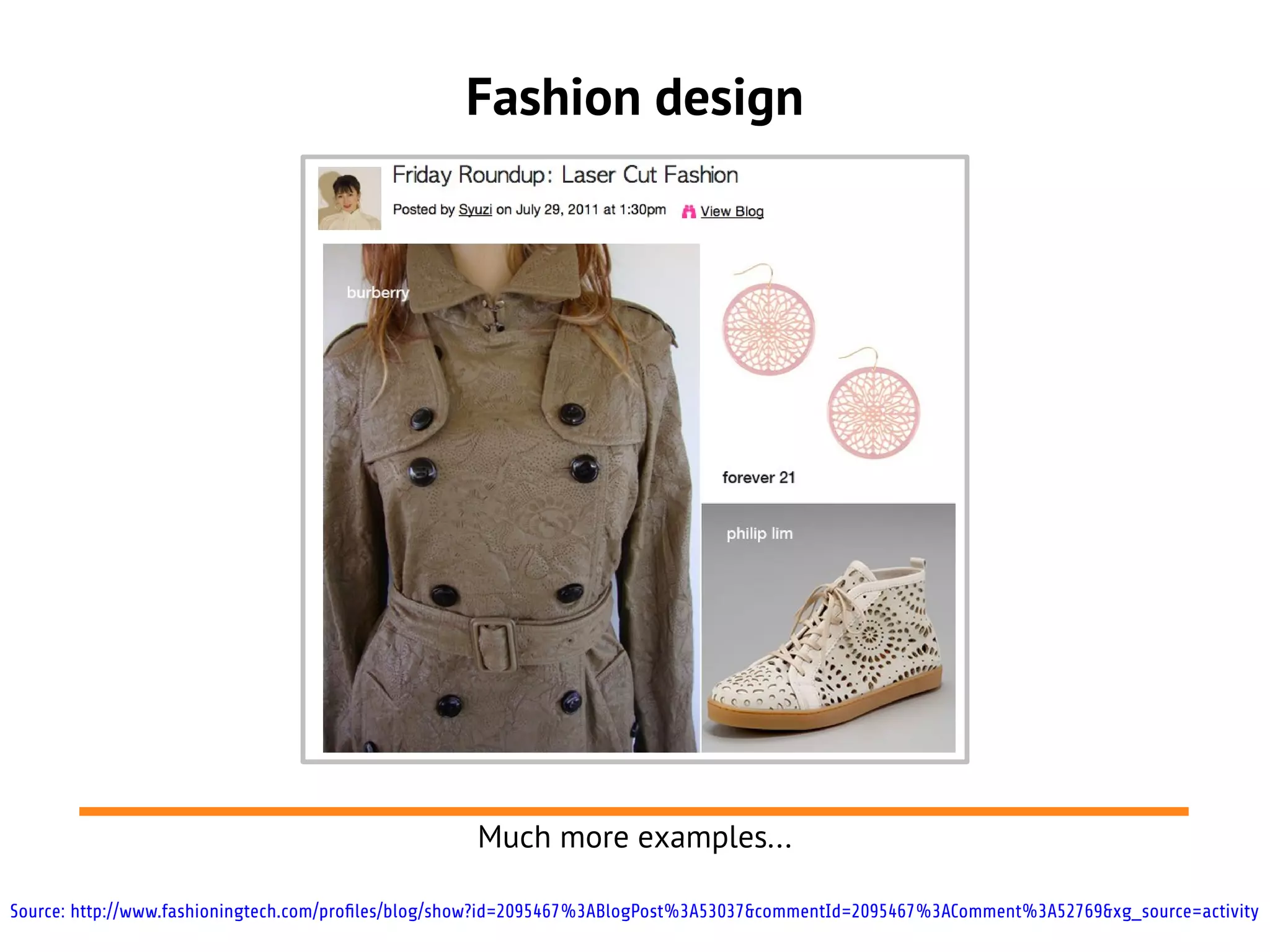 Fashion design
Much more examples...
Source: http://www.fashioningtech.com/profiles/blog/show?id=2095467%3ABlogPost%3A53037&commentId=2095467%3AComment%3A52769&xg_source=activity
 