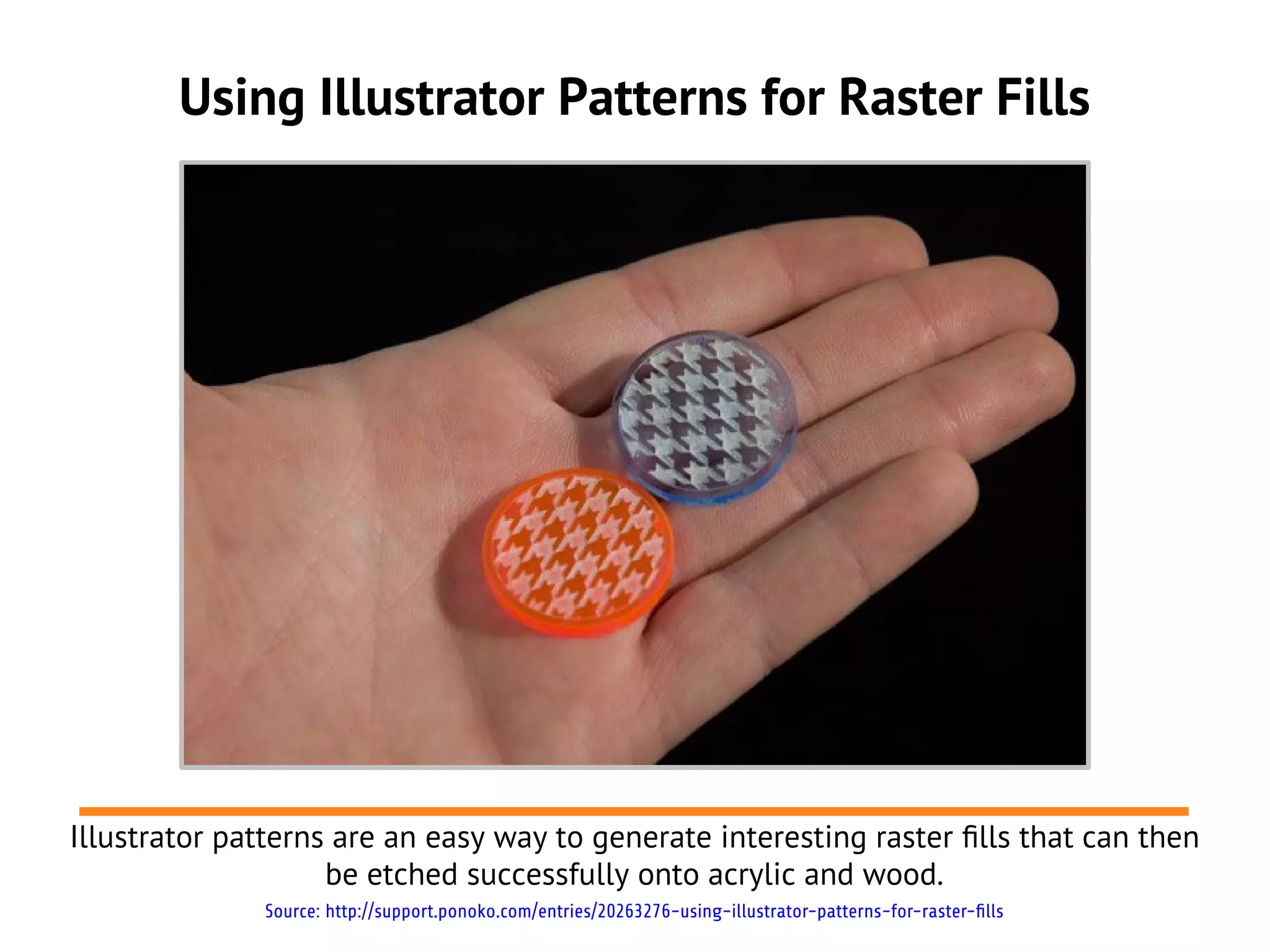 Using Illustrator Patterns for Raster Fills
Illustrator patterns are an easy way to generate interesting raster flls that can then
be etched successfully onto acrylic and wood.
Source: http://support.ponoko.com/entries/20263276-using-illustrator-patterns-for-raster-fills
 