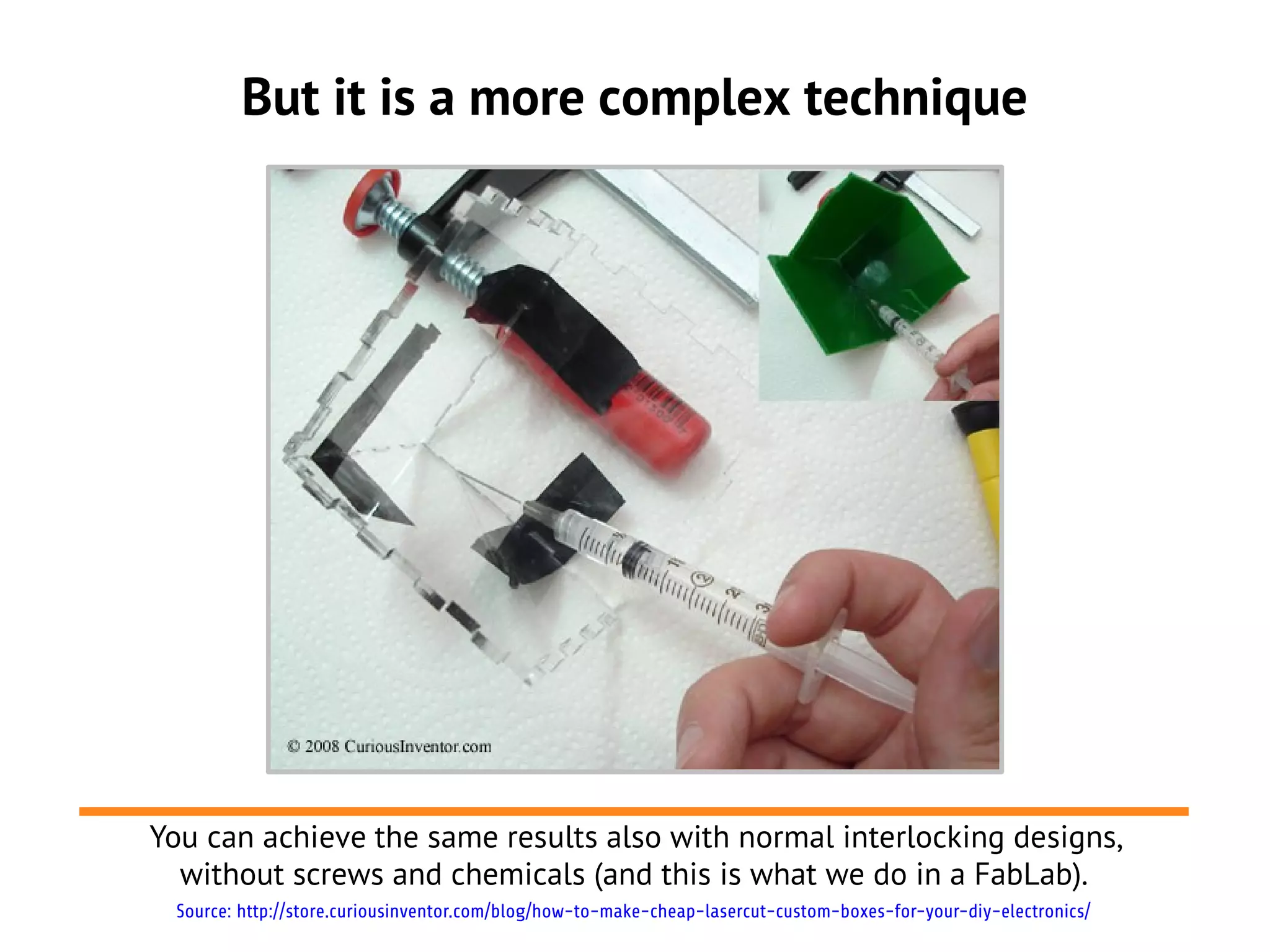 But it is a more complex technique
You can achieve the same results also with normal interlocking designs,
without screws and chemicals (and this is what we do in a FabLab).
Source: http://store.curiousinventor.com/blog/how-to-make-cheap-lasercut-custom-boxes-for-your-diy-electronics/
 