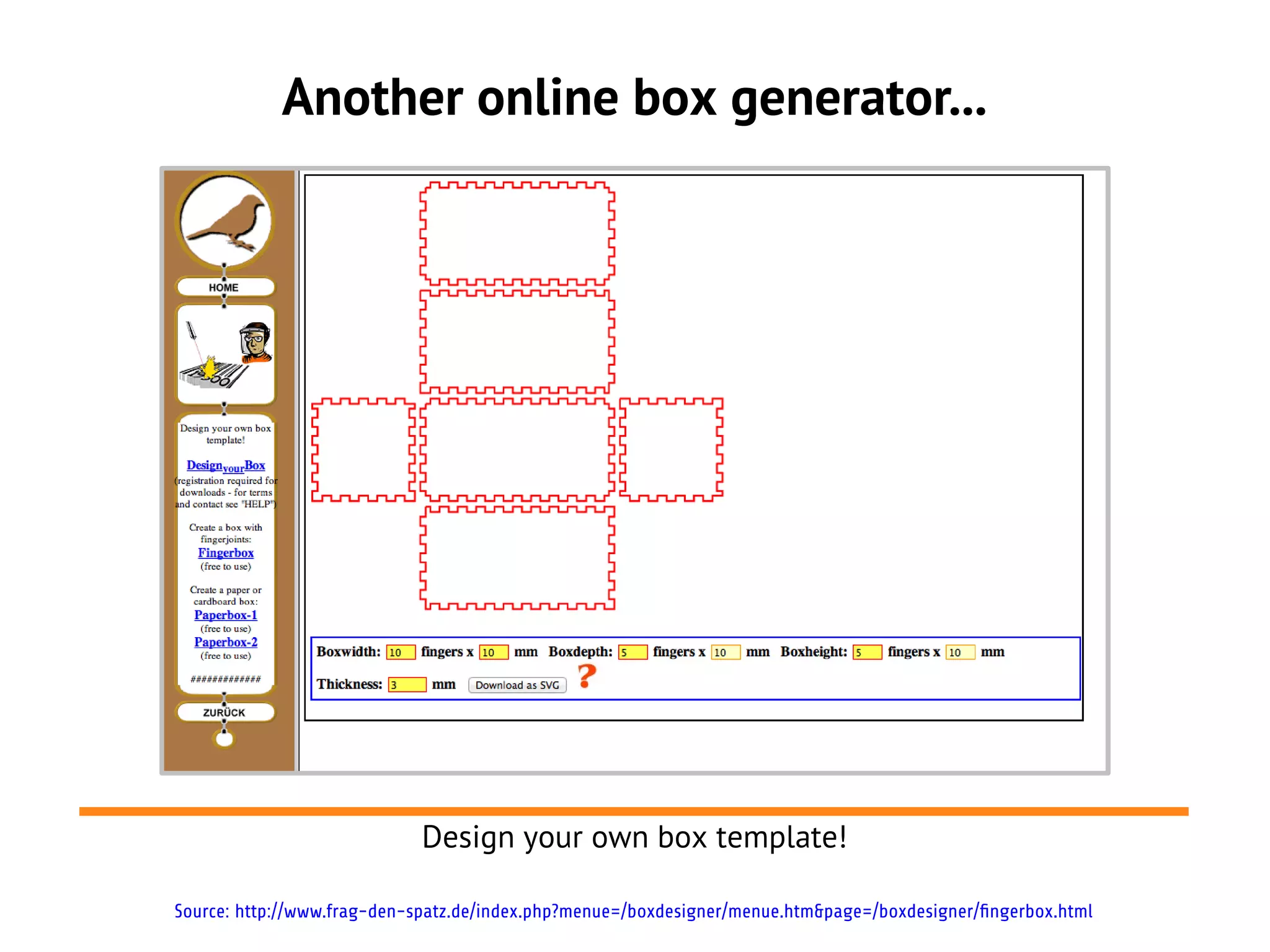 Another online box generator...
Design your own box template!
Source: http://www.frag-den-spatz.de/index.php?menue=/boxdesigner/menue.htm&page=/boxdesigner/fingerbox.html
 