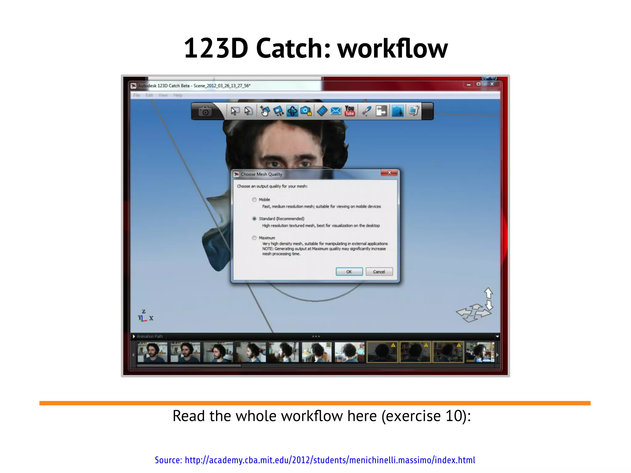 123D Catch: workflow




    Read the whole workflow here (exercise 10):

Source: http://academy.cba.mit.edu/2012/students/menichinelli.massimo/index.html
 