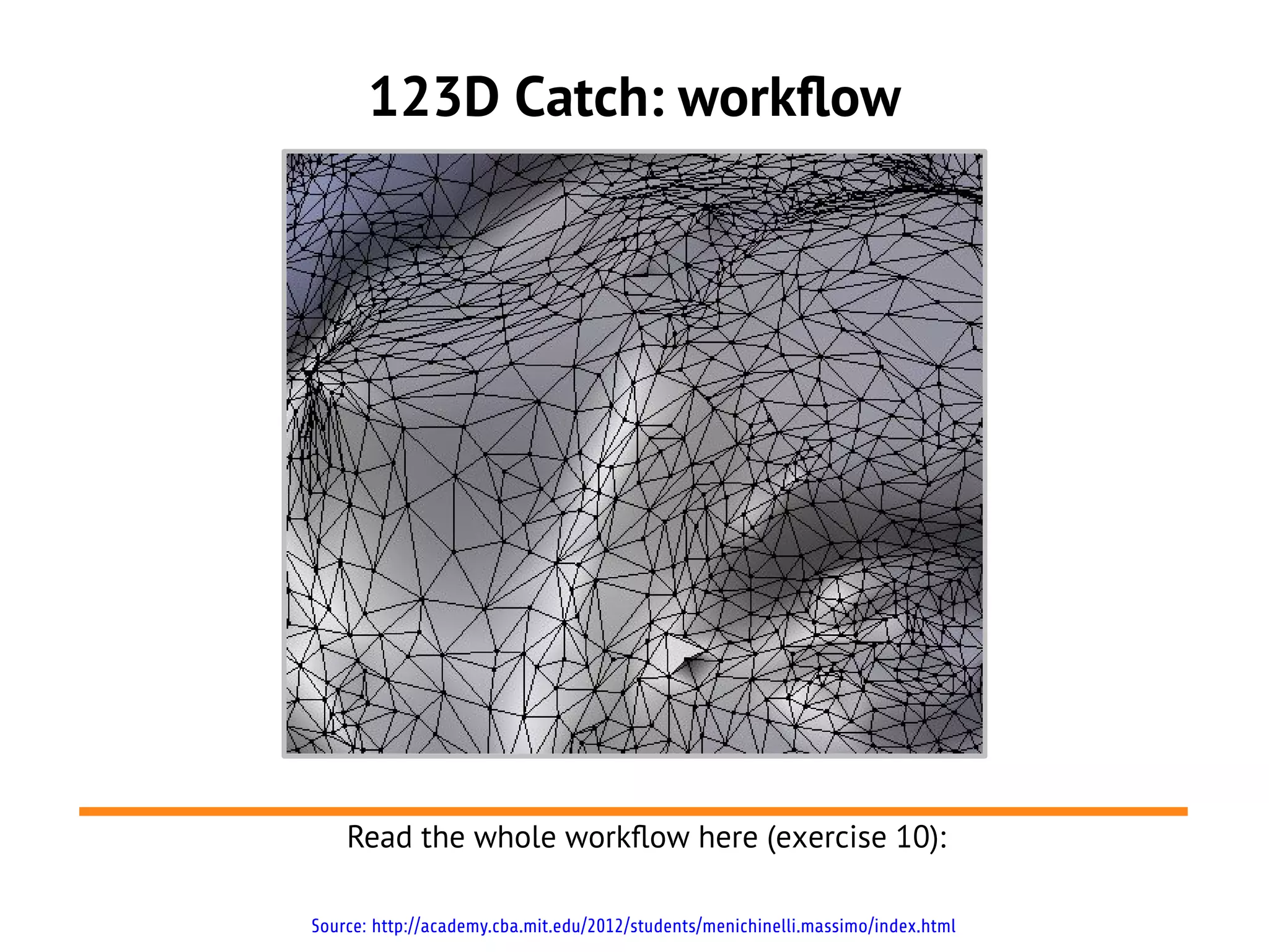 123D Catch: workflow




    Read the whole workflow here (exercise 10):

Source: http://academy.cba.mit.edu/2012/students/menichinelli.massimo/index.html
 