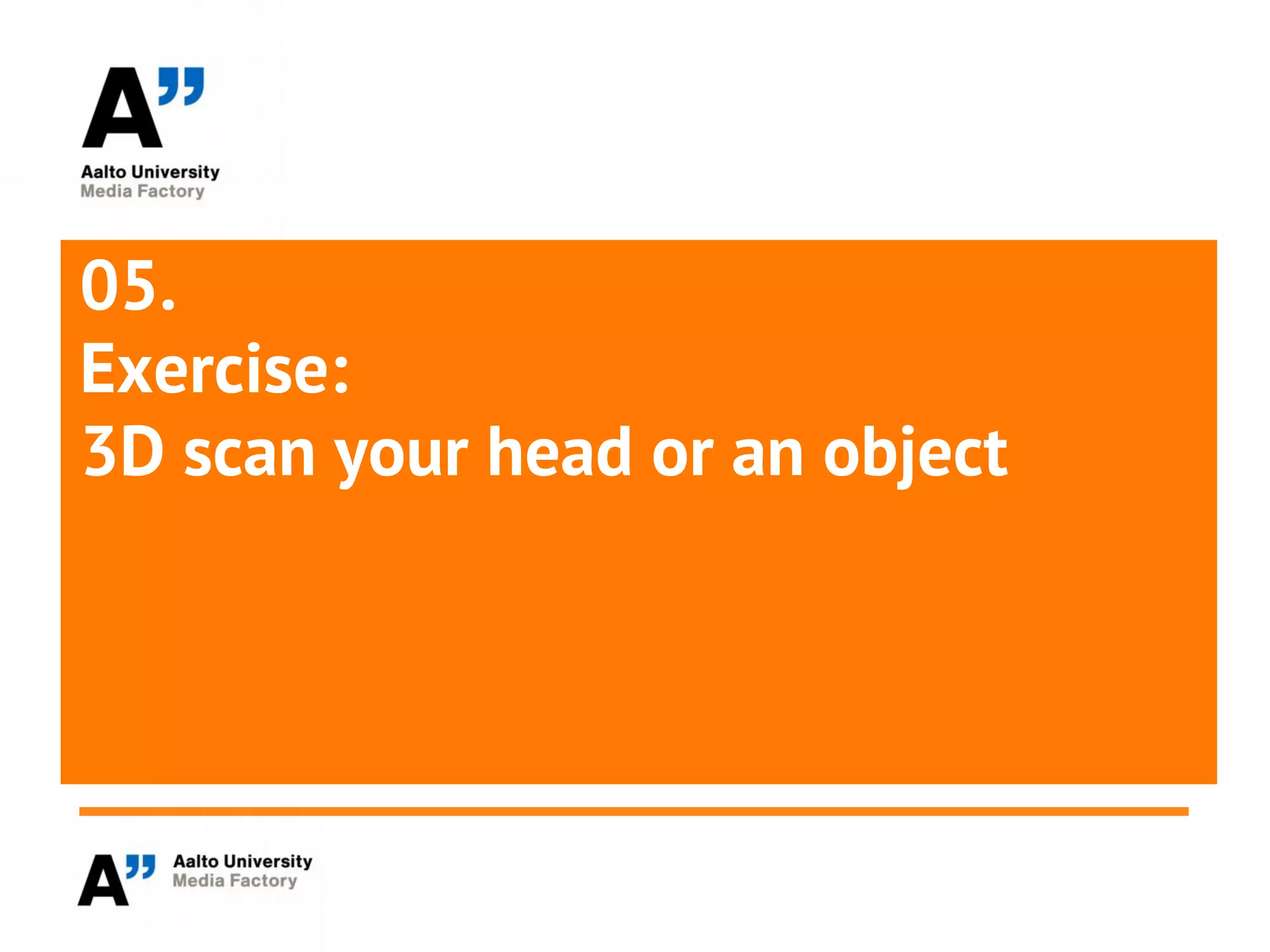 05.
Exercise:
3D scan your head or an object
 