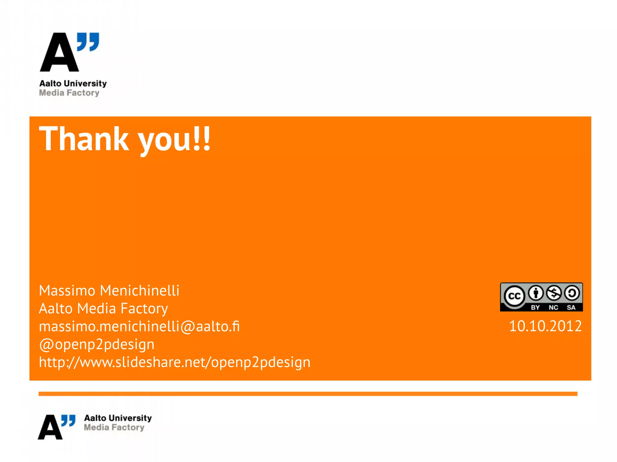 Thank you!!



Massimo Menichinelli
Aalto Media Factory
massimo.menichinelli@aalto.f              10.10.2012
@openp2pdesign
http://www.slideshare.net/openp2pdesign
 