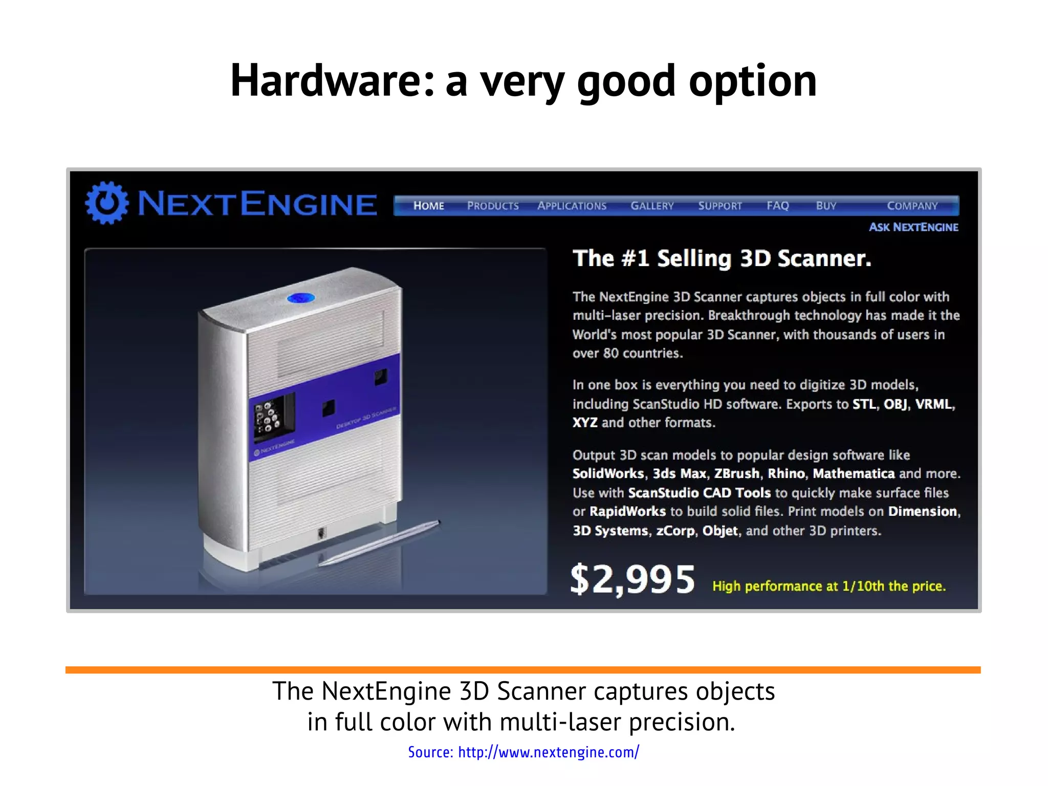 Hardware: a very good option
Source: http://www.nextengine.com/
The NextEngine 3D Scanner captures objects
in full color with multi-laser precision.
 