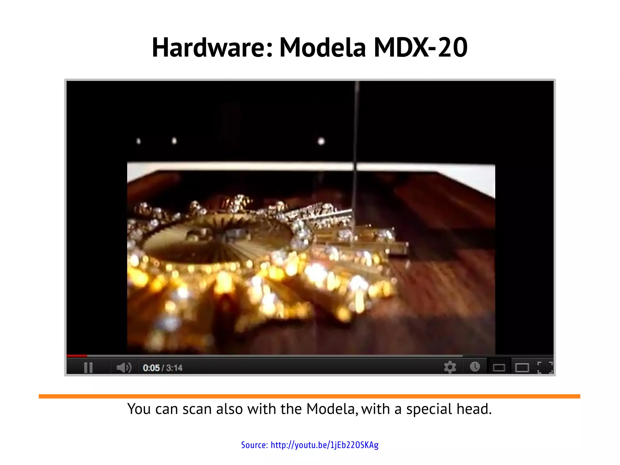 Hardware: Modela MDX-20
Source: http://youtu.be/1jEb22OSKAg
You can scan also with the Modela, with a special head.
 