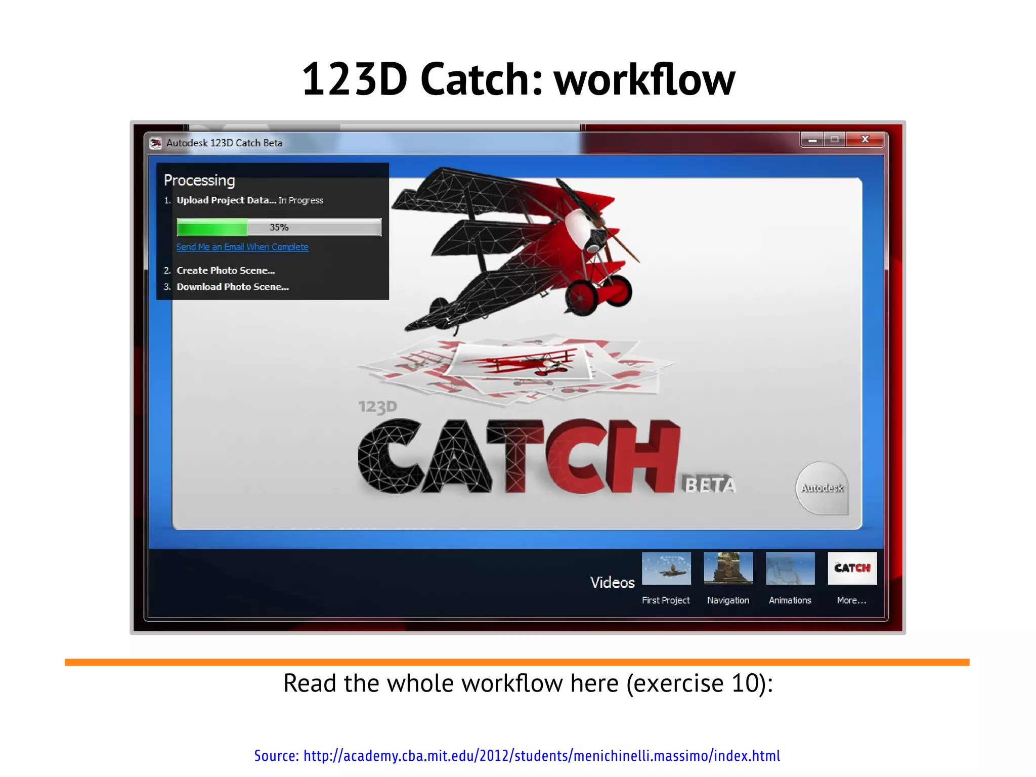 123D Catch: workflow
Source: http://academy.cba.mit.edu/2012/students/menichinelli.massimo/index.html
Read the whole workflow here (exercise 10):
 