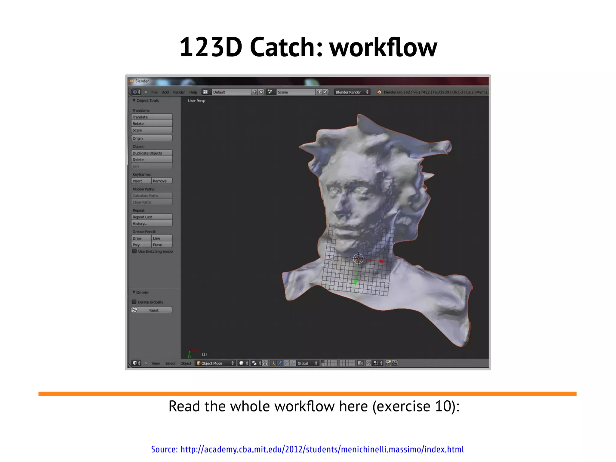 123D Catch: workflow
Source: http://academy.cba.mit.edu/2012/students/menichinelli.massimo/index.html
Read the whole workflow here (exercise 10):
 