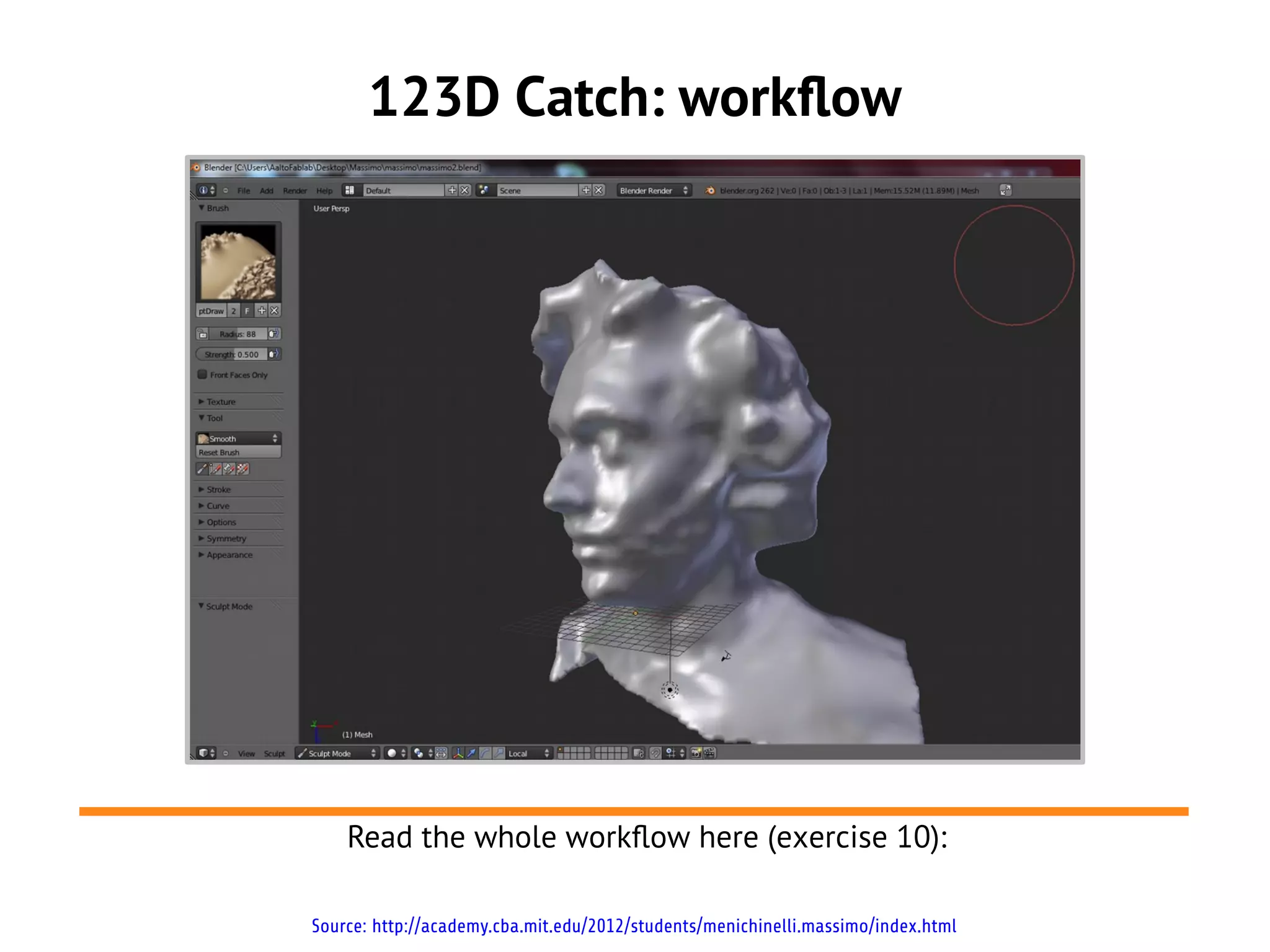 123D Catch: workflow
Source: http://academy.cba.mit.edu/2012/students/menichinelli.massimo/index.html
Read the whole workflow here (exercise 10):
 