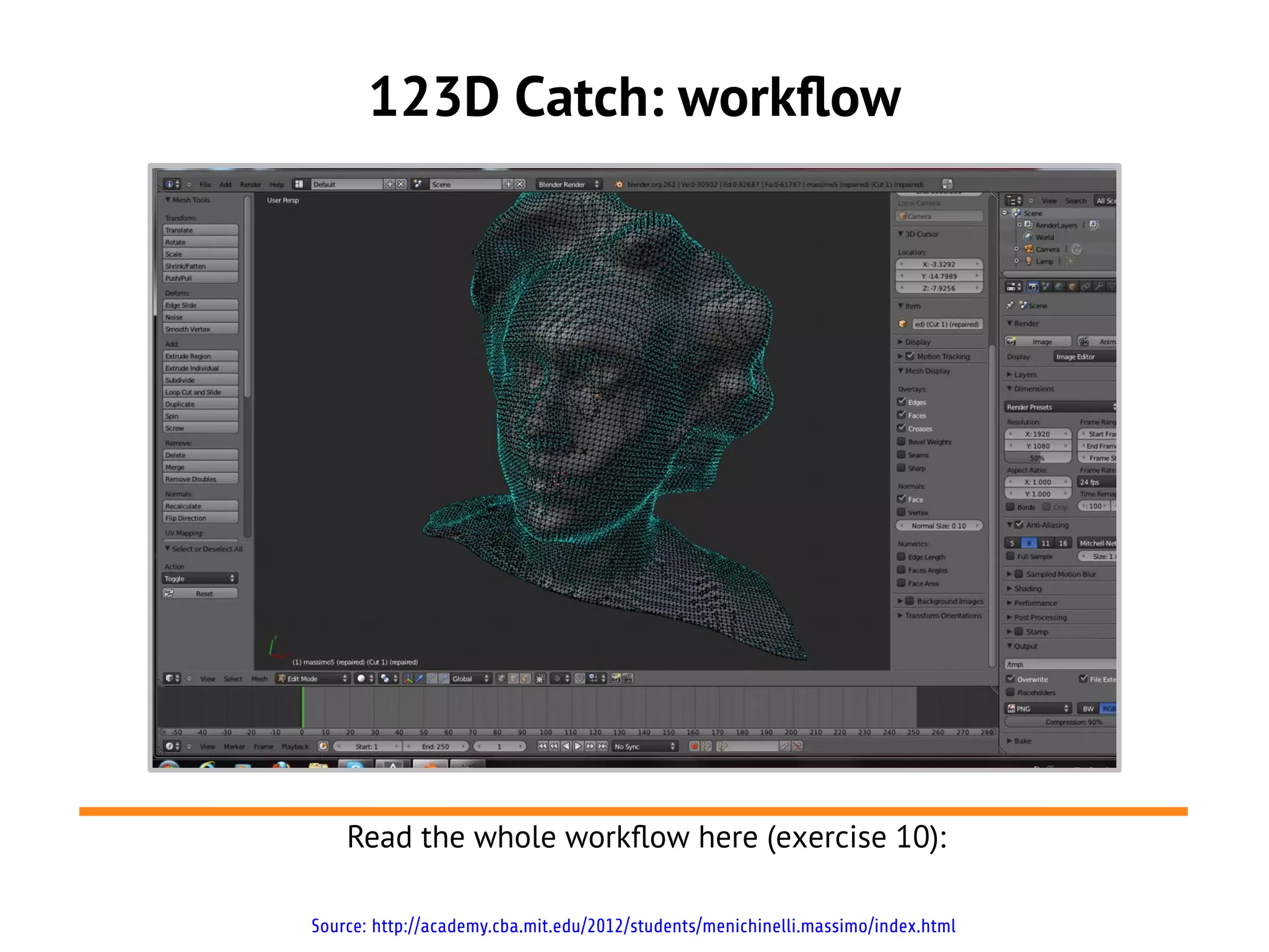 123D Catch: workflow
Source: http://academy.cba.mit.edu/2012/students/menichinelli.massimo/index.html
Read the whole workflow here (exercise 10):
 