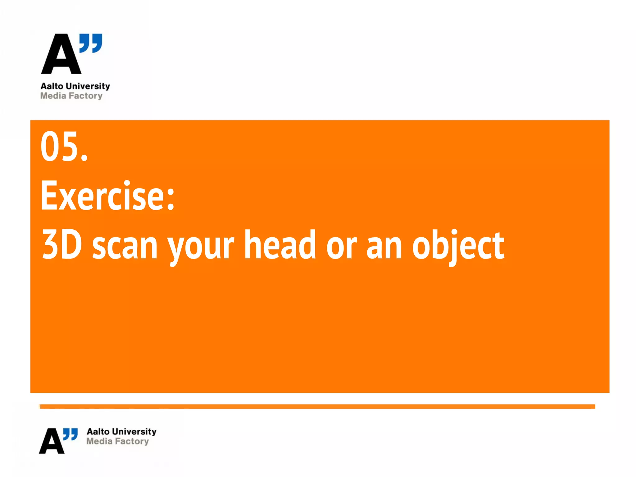 05.
Exercise:
3D scan your head or an object
 